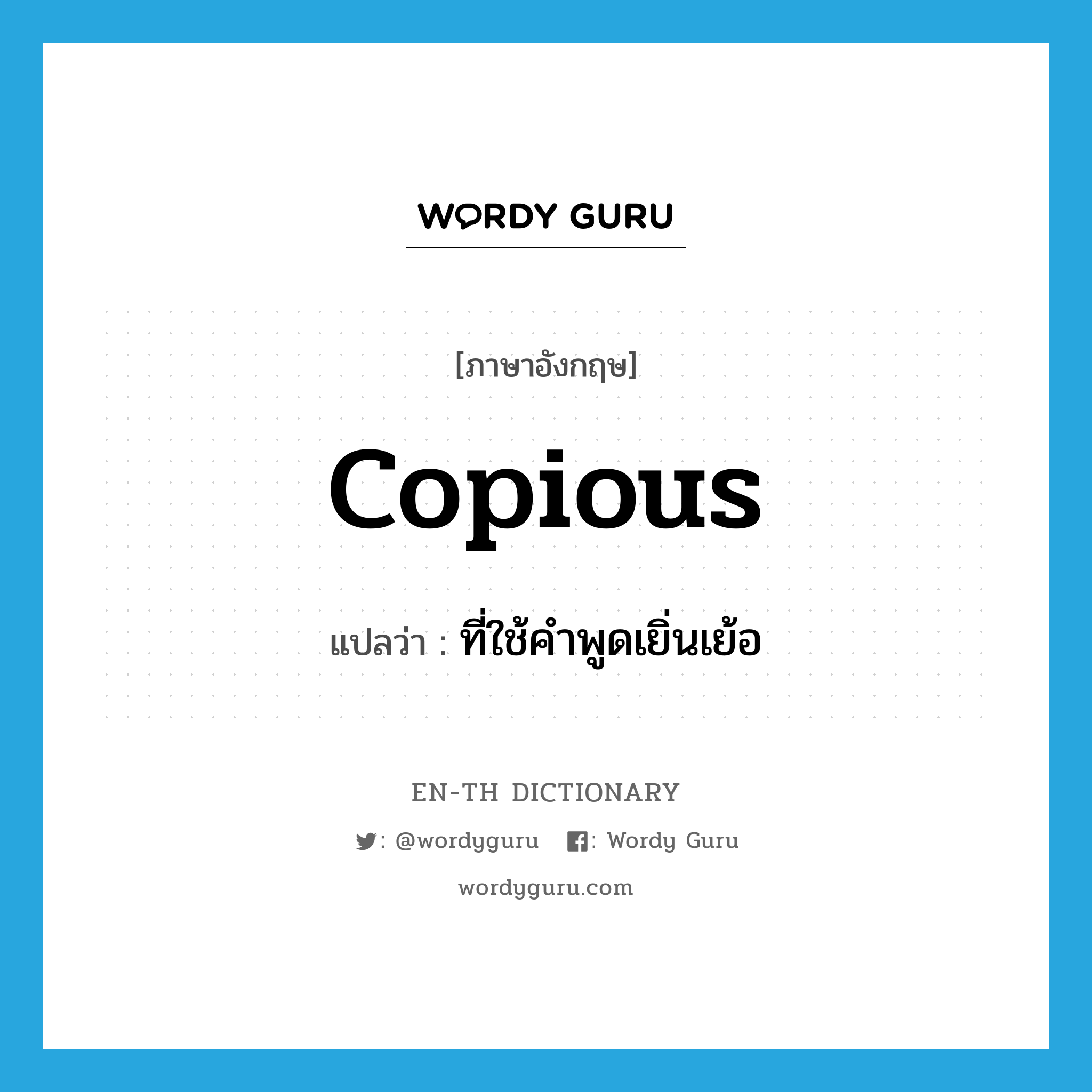 copious แปลว่า?, คำศัพท์ภาษาอังกฤษ copious แปลว่า ที่ใช้คำพูดเยิ่นเย้อ ประเภท ADJ หมวด ADJ