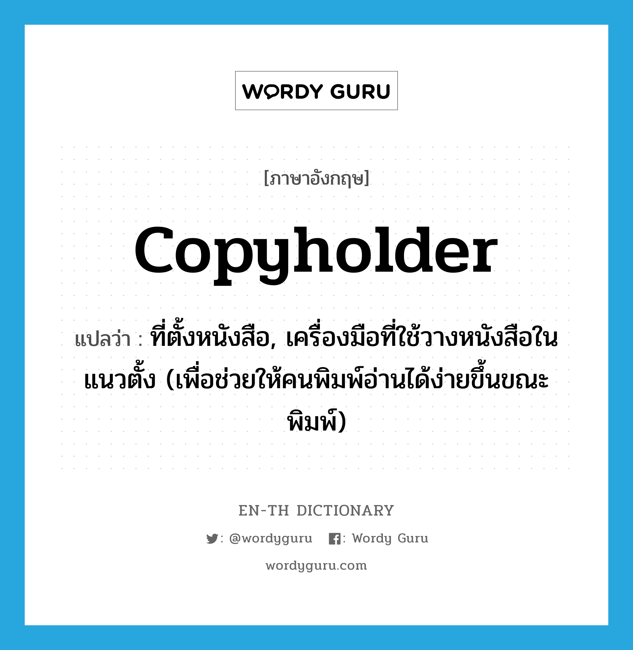 copyholder แปลว่า?, คำศัพท์ภาษาอังกฤษ copyholder แปลว่า ที่ตั้งหนังสือ, เครื่องมือที่ใช้วางหนังสือในแนวตั้ง (เพื่อช่วยให้คนพิมพ์อ่านได้ง่ายขึ้นขณะพิมพ์) ประเภท N หมวด N