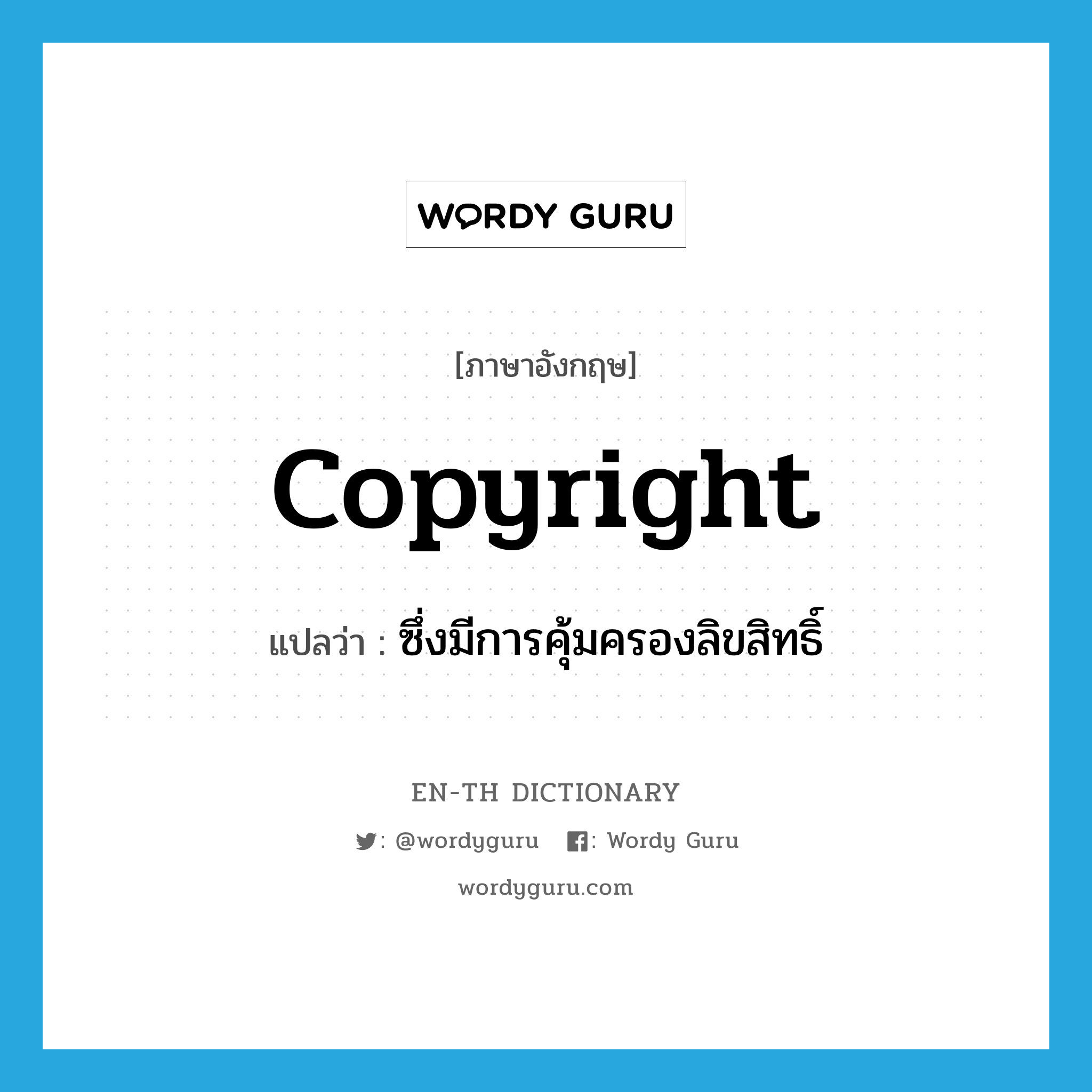 copyright แปลว่า?, คำศัพท์ภาษาอังกฤษ copyright แปลว่า ซึ่งมีการคุ้มครองลิขสิทธิ์ ประเภท ADJ หมวด ADJ