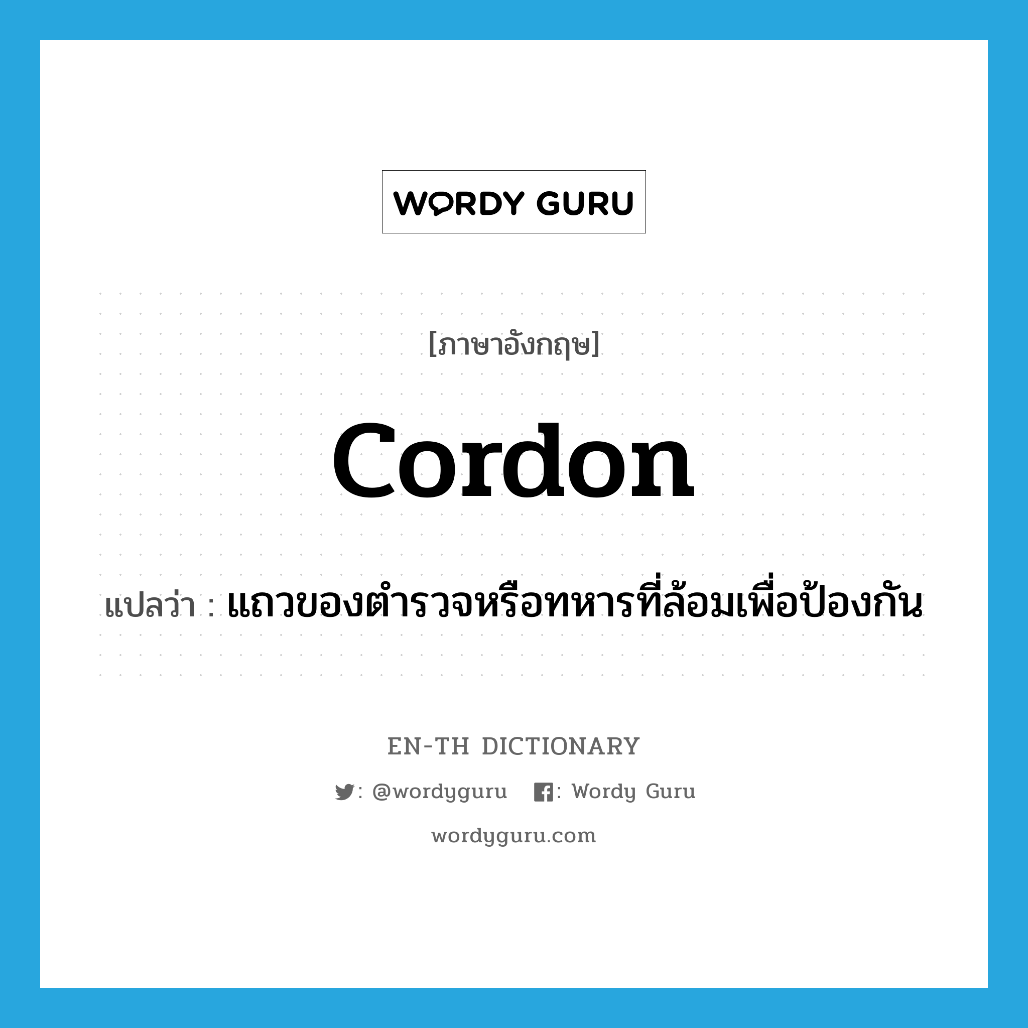 cordon แปลว่า?, คำศัพท์ภาษาอังกฤษ cordon แปลว่า แถวของตำรวจหรือทหารที่ล้อมเพื่อป้องกัน ประเภท N หมวด N