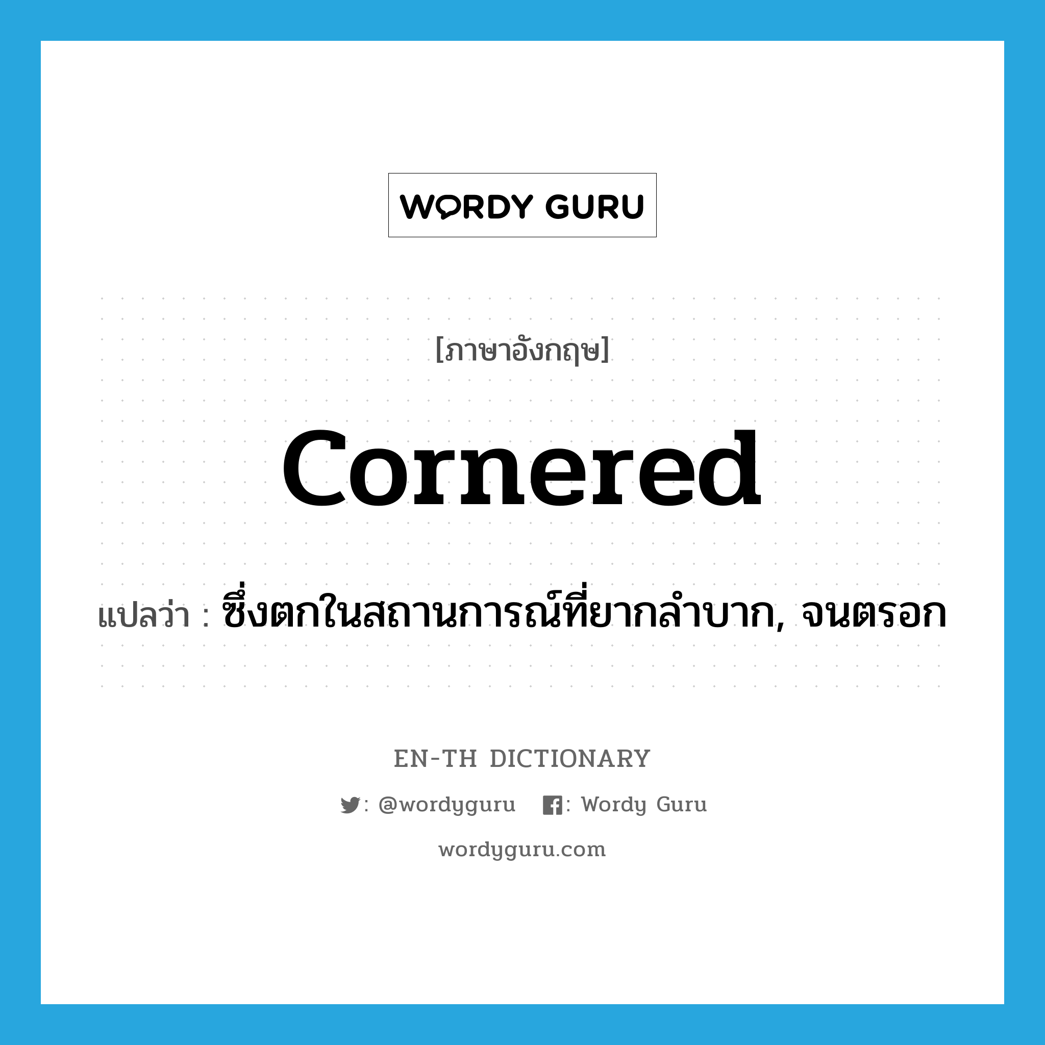 cornered แปลว่า?, คำศัพท์ภาษาอังกฤษ cornered แปลว่า ซึ่งตกในสถานการณ์ที่ยากลำบาก, จนตรอก ประเภท ADJ หมวด ADJ