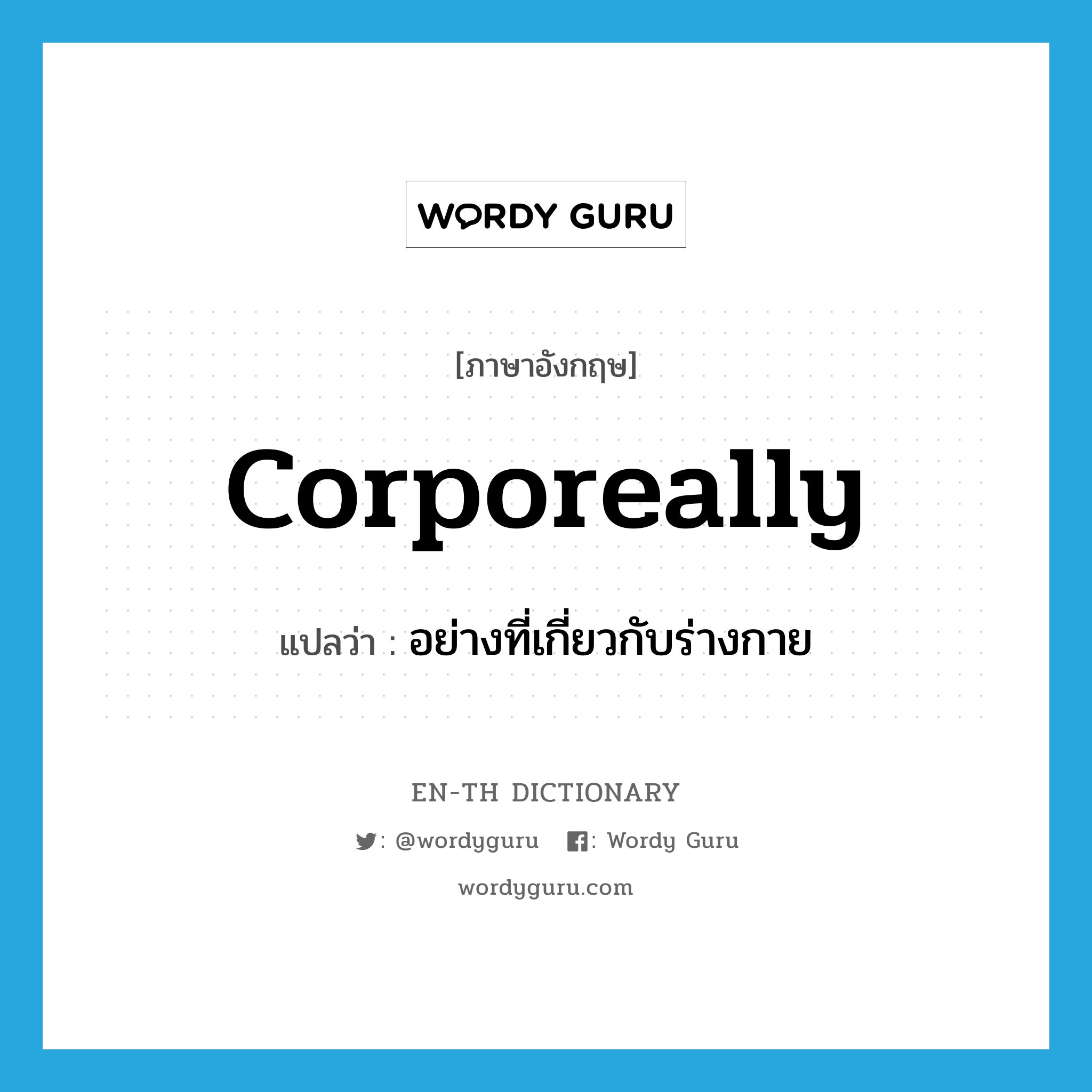 corporeally แปลว่า?, คำศัพท์ภาษาอังกฤษ corporeally แปลว่า อย่างที่เกี่ยวกับร่างกาย ประเภท ADV หมวด ADV