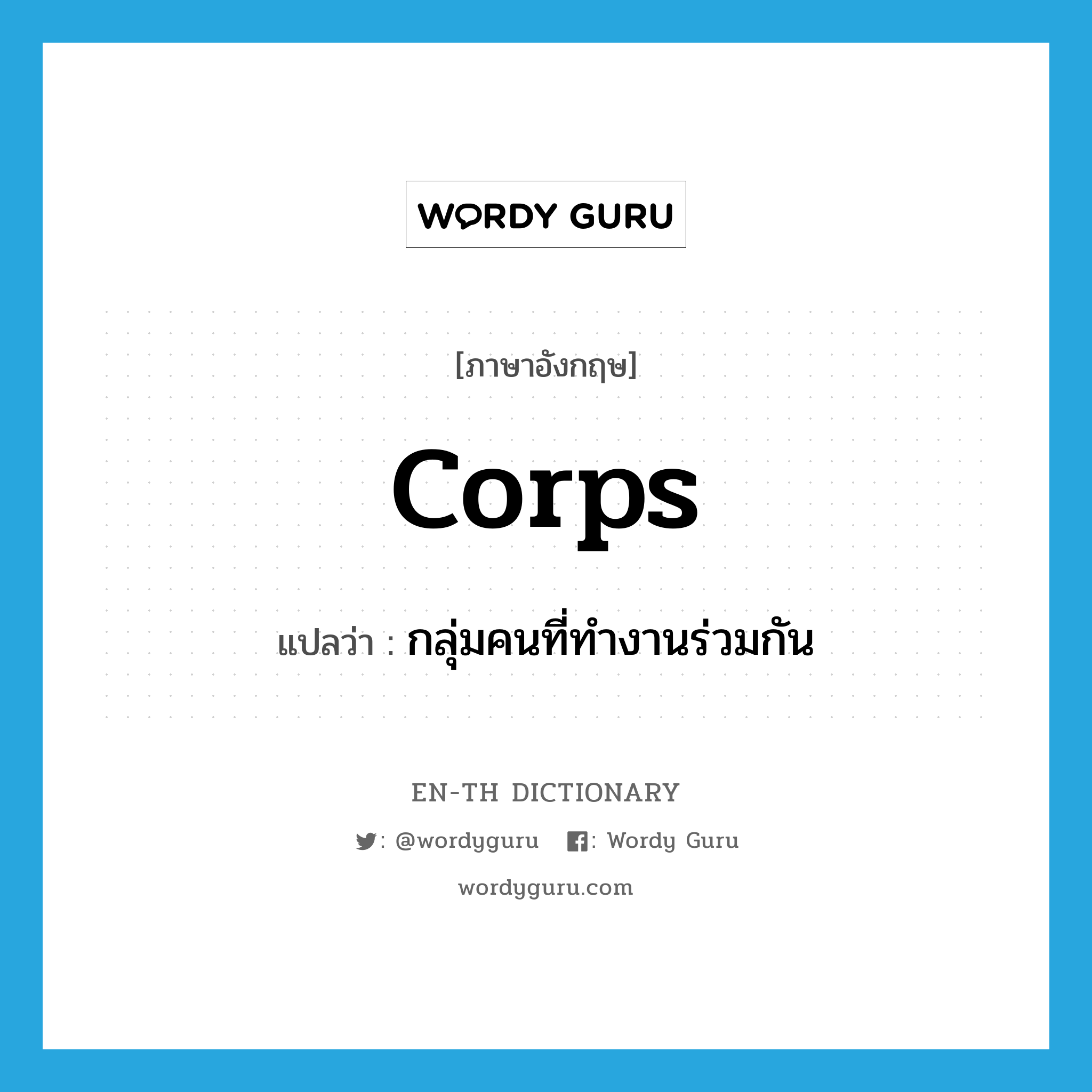 corps แปลว่า?, คำศัพท์ภาษาอังกฤษ corps แปลว่า กลุ่มคนที่ทำงานร่วมกัน ประเภท N หมวด N