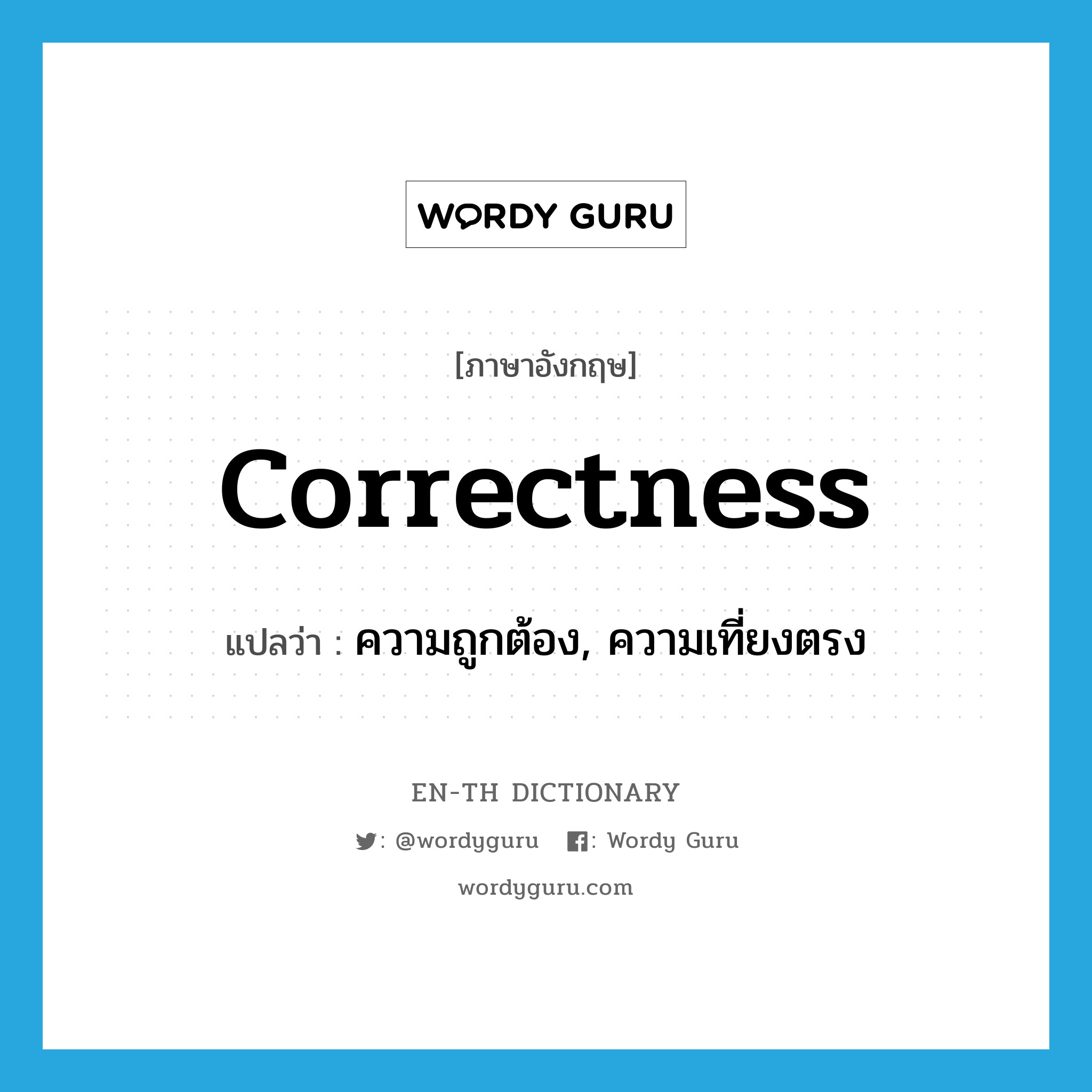 correctness แปลว่า?, คำศัพท์ภาษาอังกฤษ correctness แปลว่า ความถูกต้อง, ความเที่ยงตรง ประเภท N หมวด N