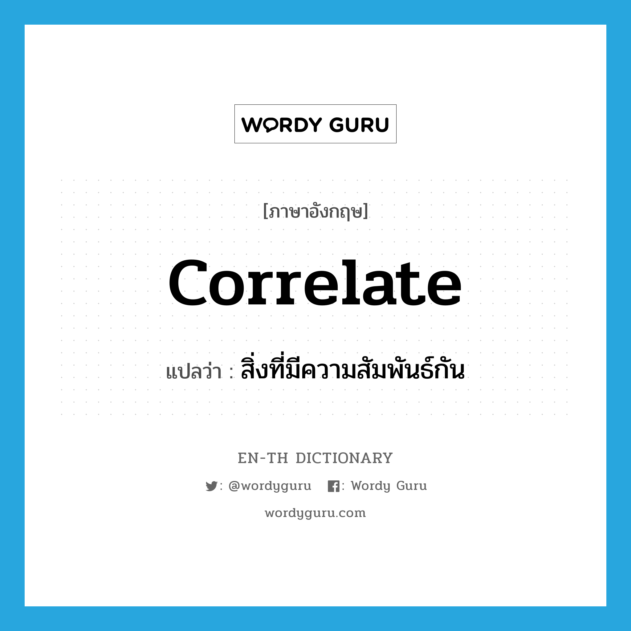 correlate แปลว่า?, คำศัพท์ภาษาอังกฤษ correlate แปลว่า สิ่งที่มีความสัมพันธ์กัน ประเภท N หมวด N