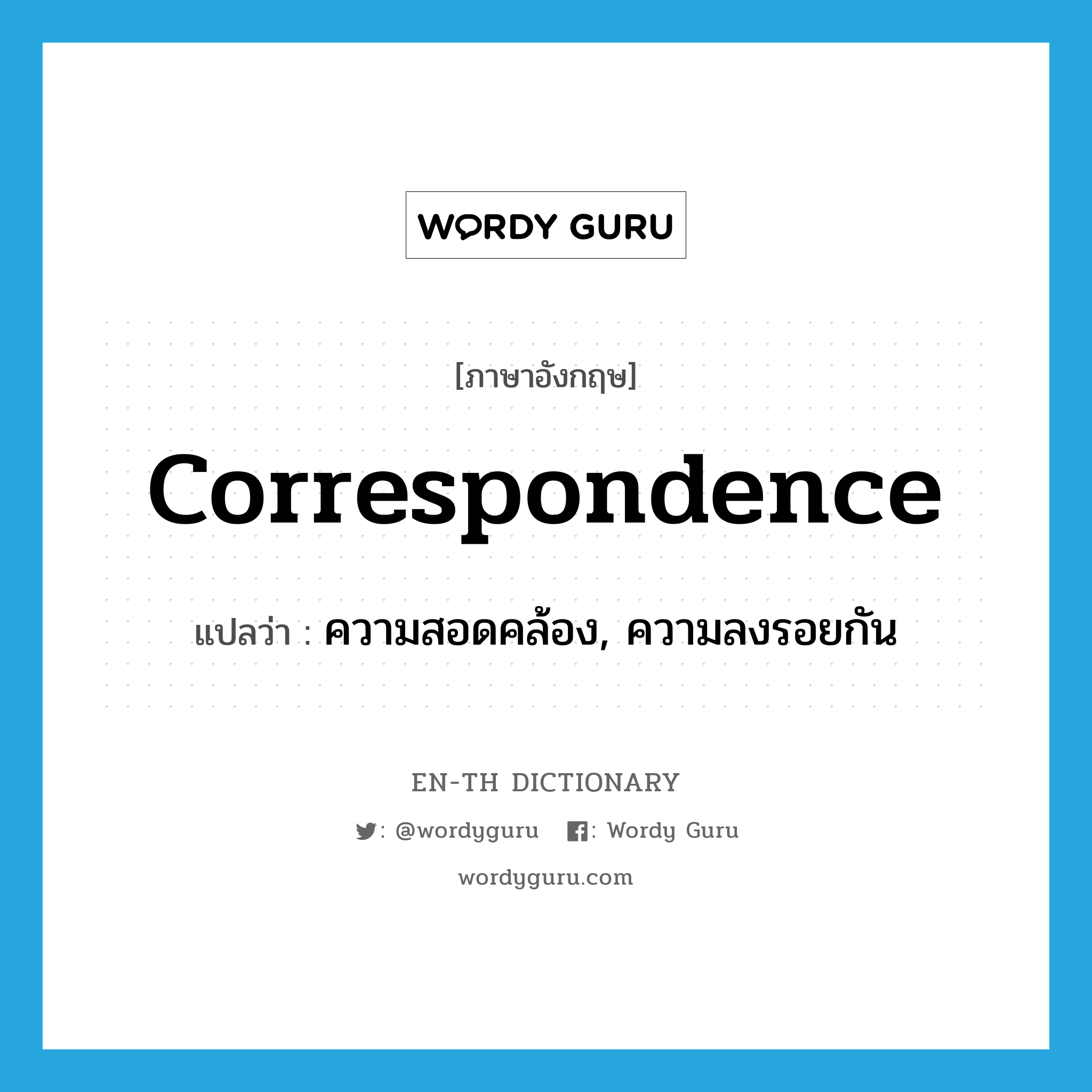 correspondence แปลว่า?, คำศัพท์ภาษาอังกฤษ correspondence แปลว่า ความสอดคล้อง, ความลงรอยกัน ประเภท N หมวด N