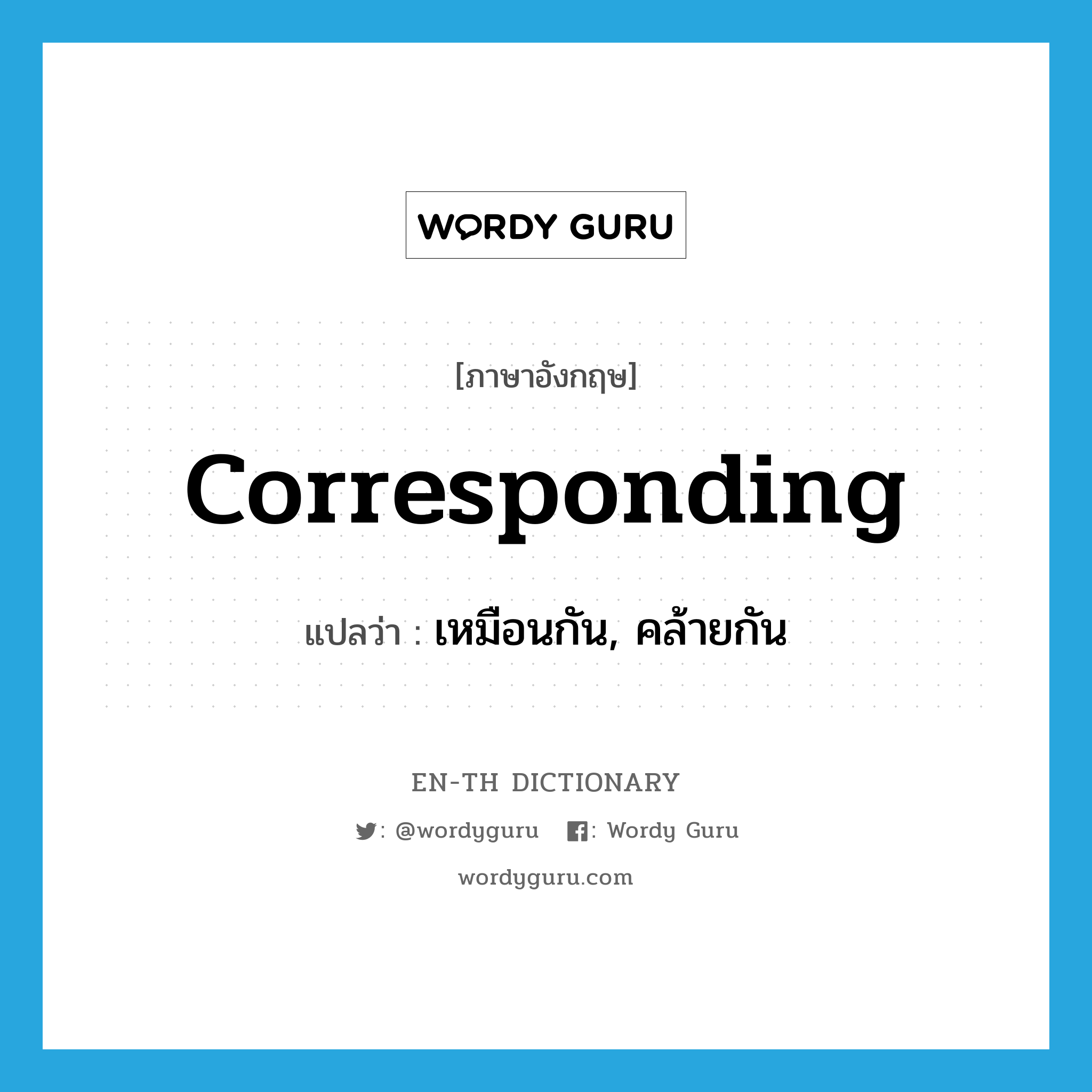 corresponding แปลว่า?, คำศัพท์ภาษาอังกฤษ corresponding แปลว่า เหมือนกัน, คล้ายกัน ประเภท ADJ หมวด ADJ