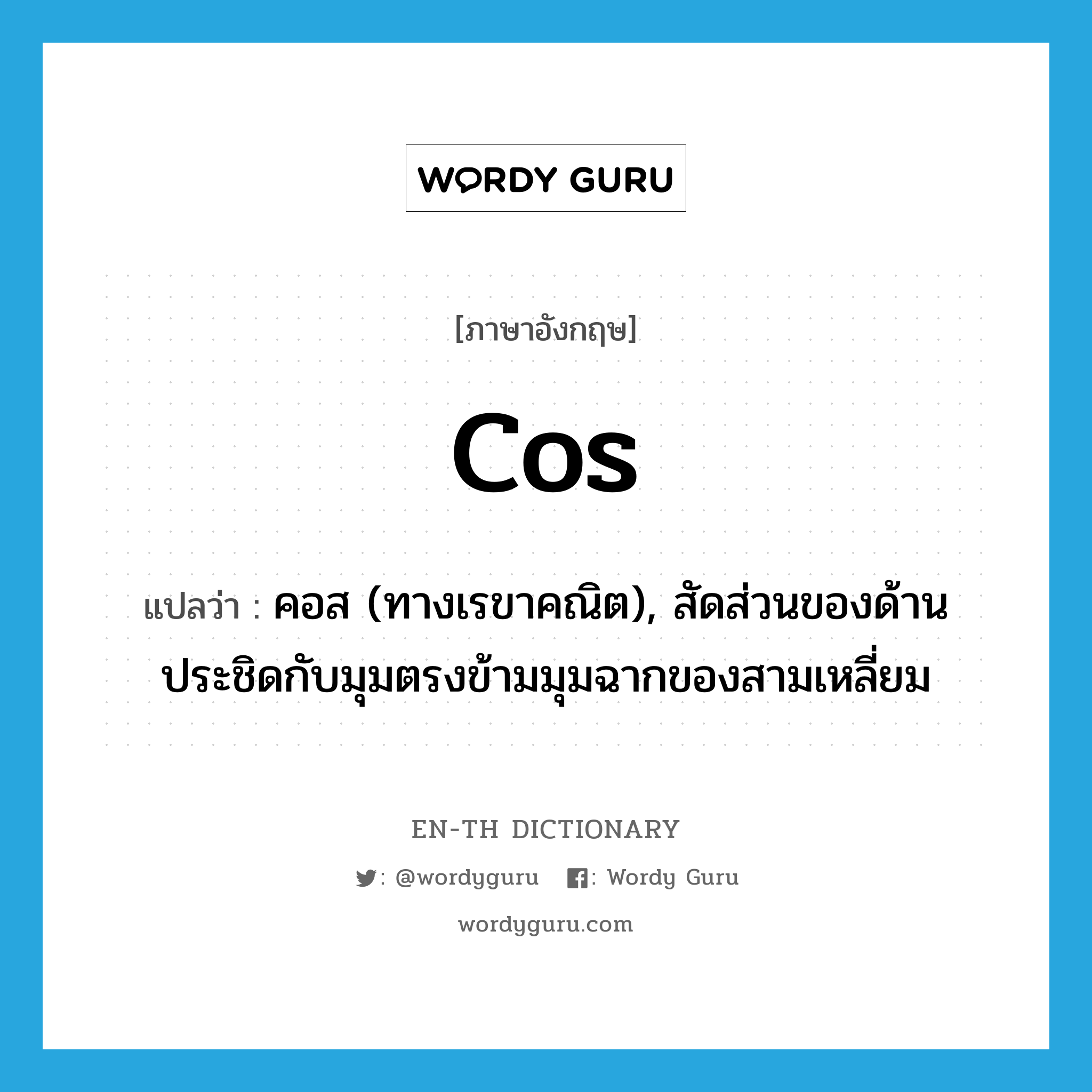 cos แปลว่า?, คำศัพท์ภาษาอังกฤษ cos แปลว่า คอส (ทางเรขาคณิต), สัดส่วนของด้านประชิดกับมุมตรงข้ามมุมฉากของสามเหลี่ยม ประเภท N หมวด N