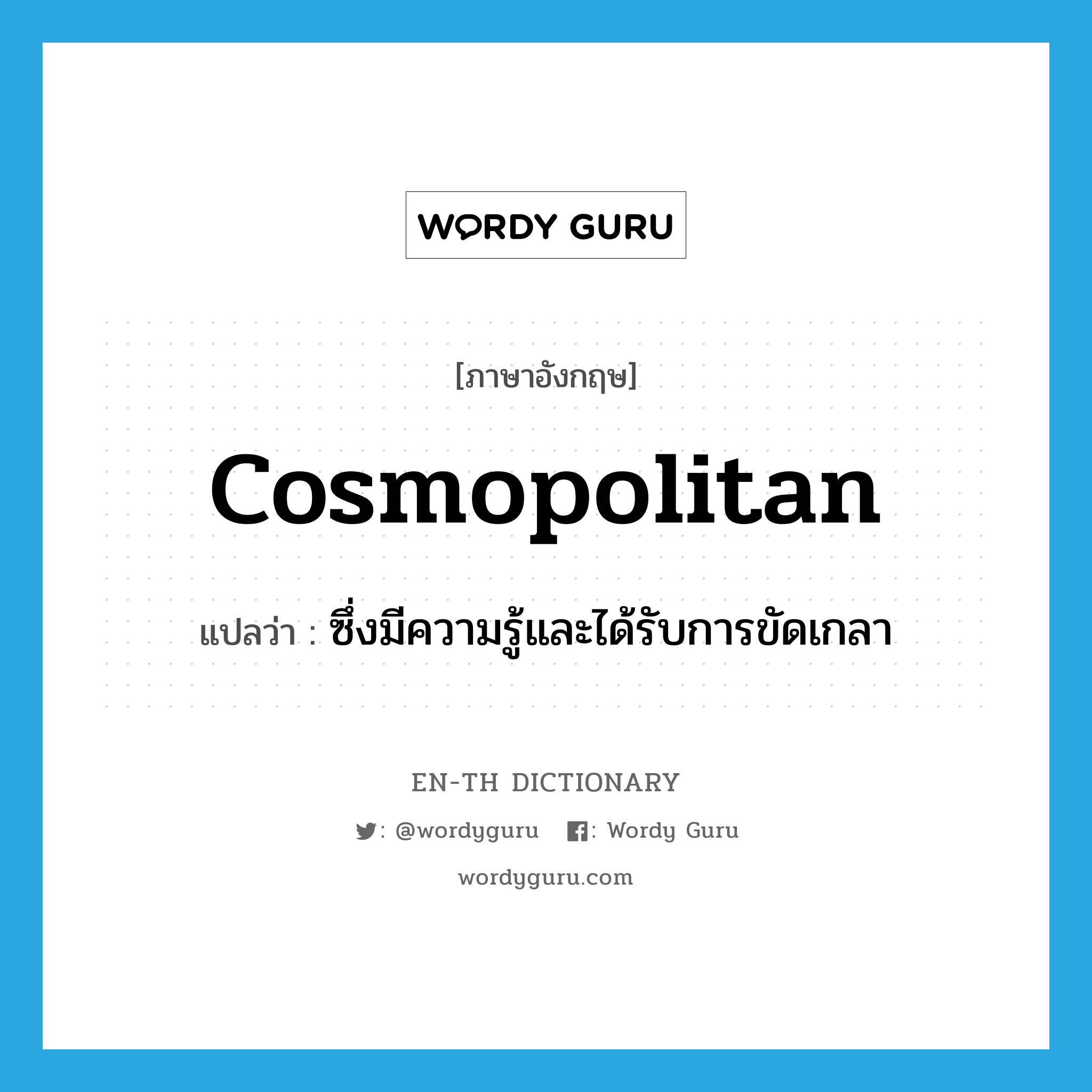 cosmopolitan แปลว่า?, คำศัพท์ภาษาอังกฤษ cosmopolitan แปลว่า ซึ่งมีความรู้และได้รับการขัดเกลา ประเภท ADJ หมวด ADJ