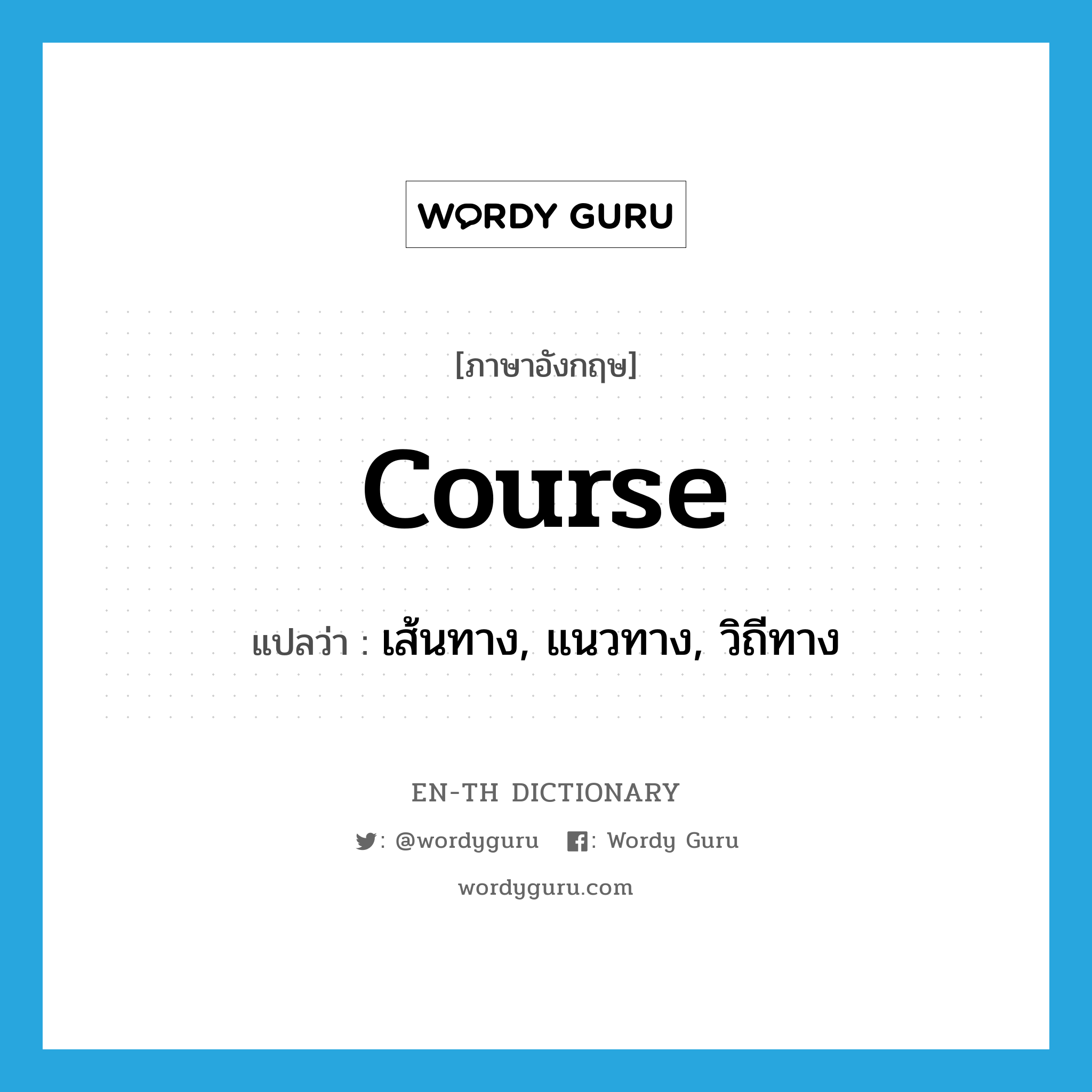 course แปลว่า?, คำศัพท์ภาษาอังกฤษ course แปลว่า เส้นทาง, แนวทาง, วิถีทาง ประเภท N หมวด N