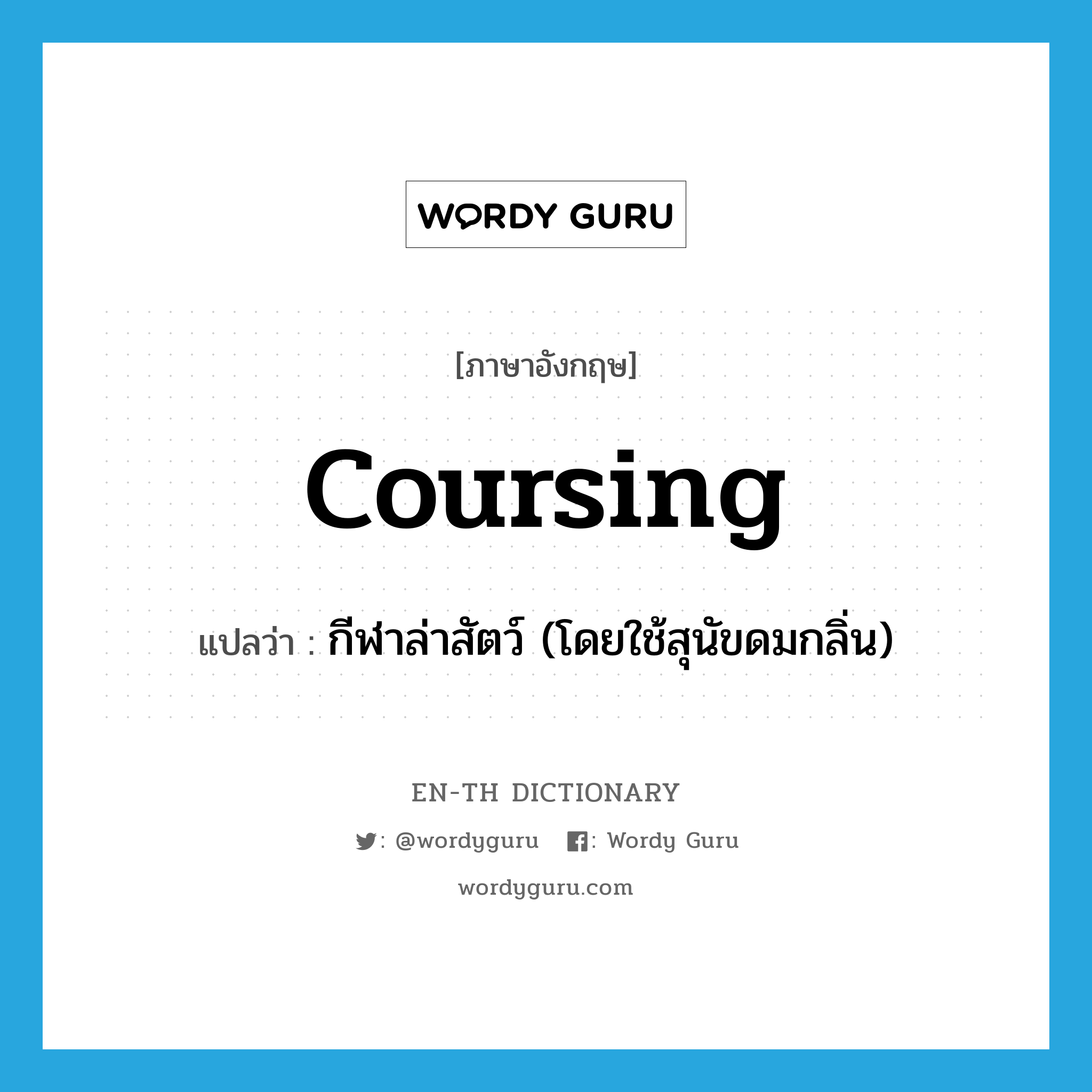 coursing แปลว่า?, คำศัพท์ภาษาอังกฤษ coursing แปลว่า กีฬาล่าสัตว์ (โดยใช้สุนัขดมกลิ่น) ประเภท N หมวด N