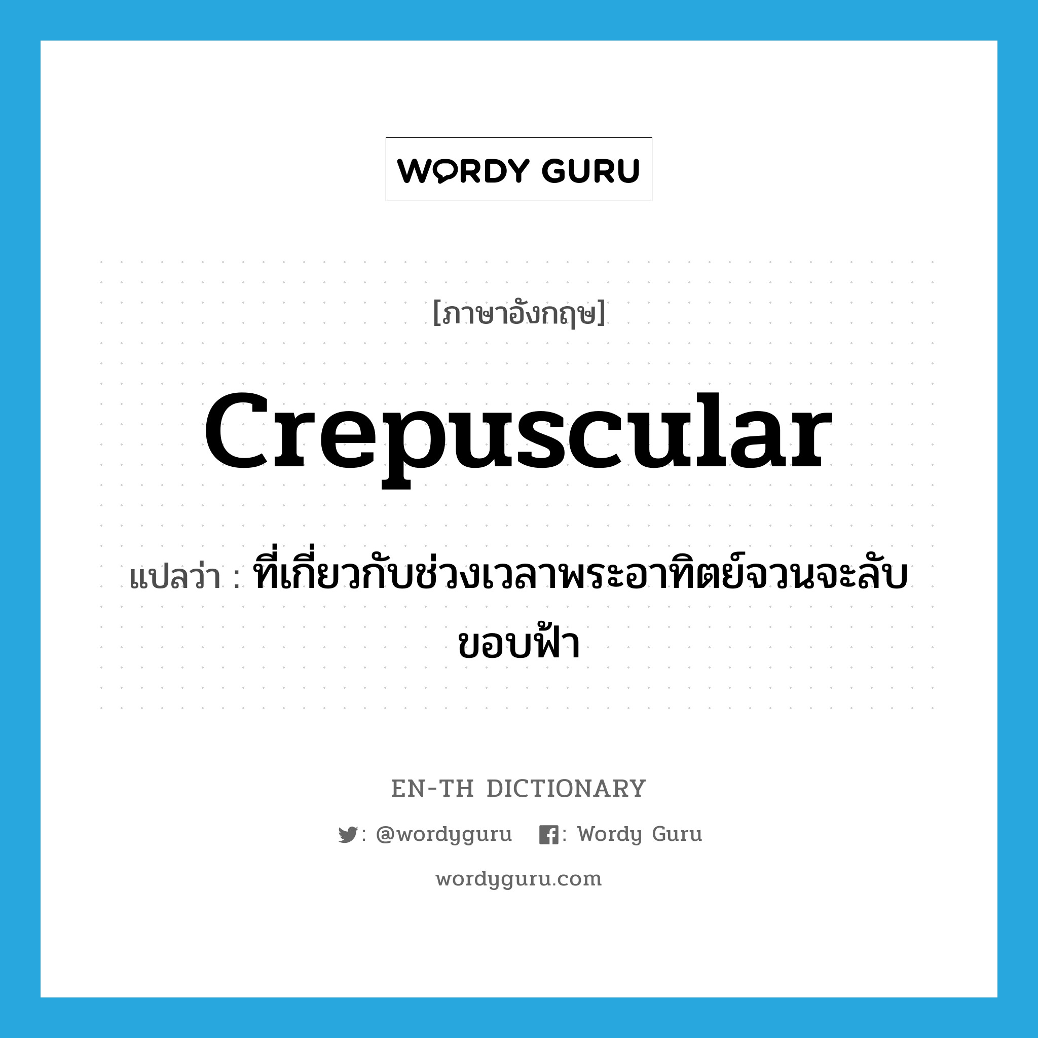 crepuscular แปลว่า?, คำศัพท์ภาษาอังกฤษ crepuscular แปลว่า ที่เกี่ยวกับช่วงเวลาพระอาทิตย์จวนจะลับขอบฟ้า ประเภท ADJ หมวด ADJ