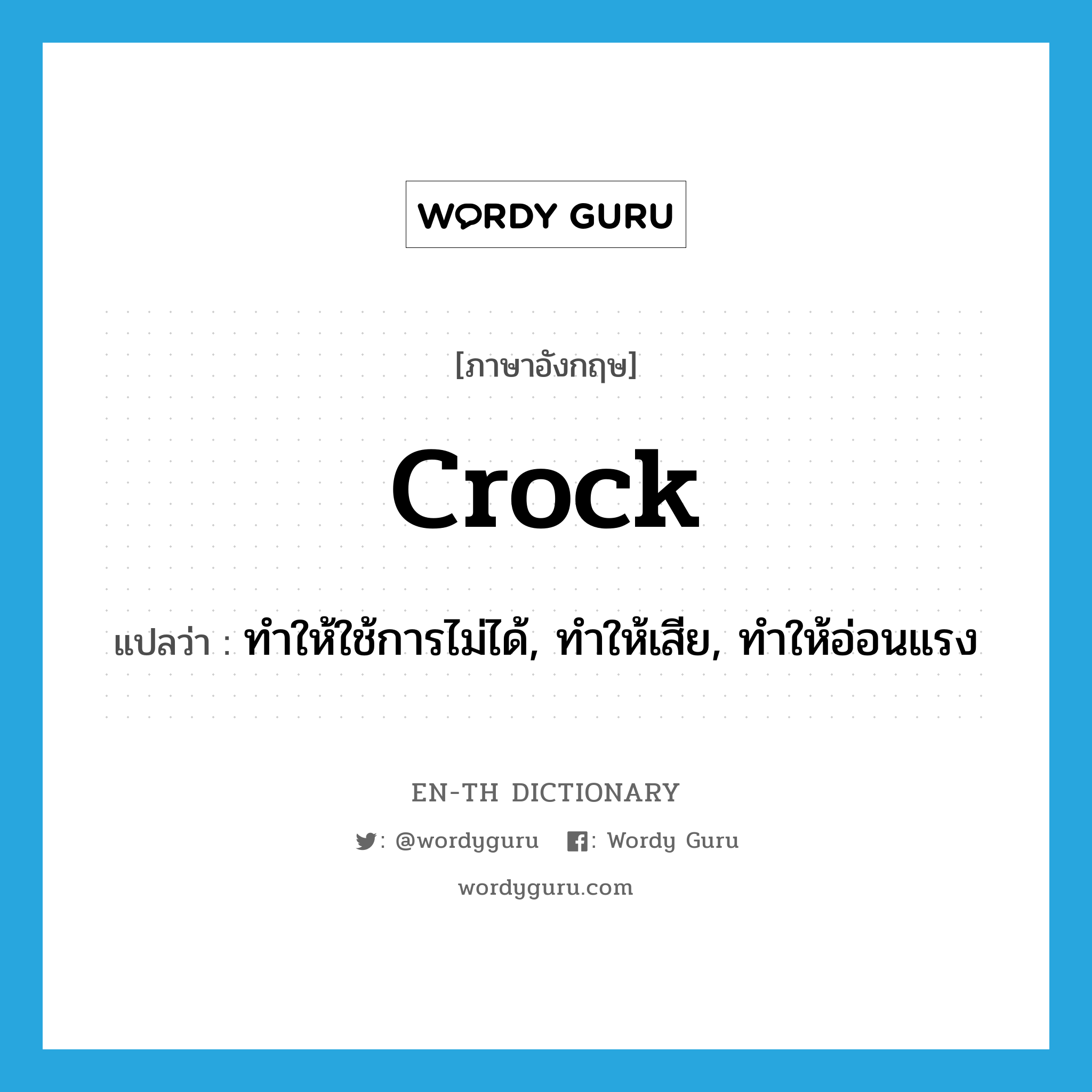 crock แปลว่า?, คำศัพท์ภาษาอังกฤษ crock แปลว่า ทำให้ใช้การไม่ได้, ทำให้เสีย, ทำให้อ่อนแรง ประเภท VT หมวด VT