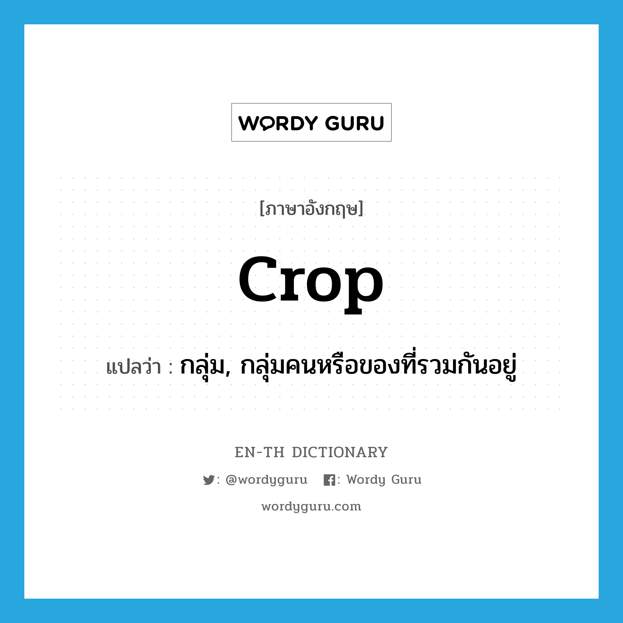 crop แปลว่า?, คำศัพท์ภาษาอังกฤษ crop แปลว่า กลุ่ม, กลุ่มคนหรือของที่รวมกันอยู่ ประเภท N หมวด N