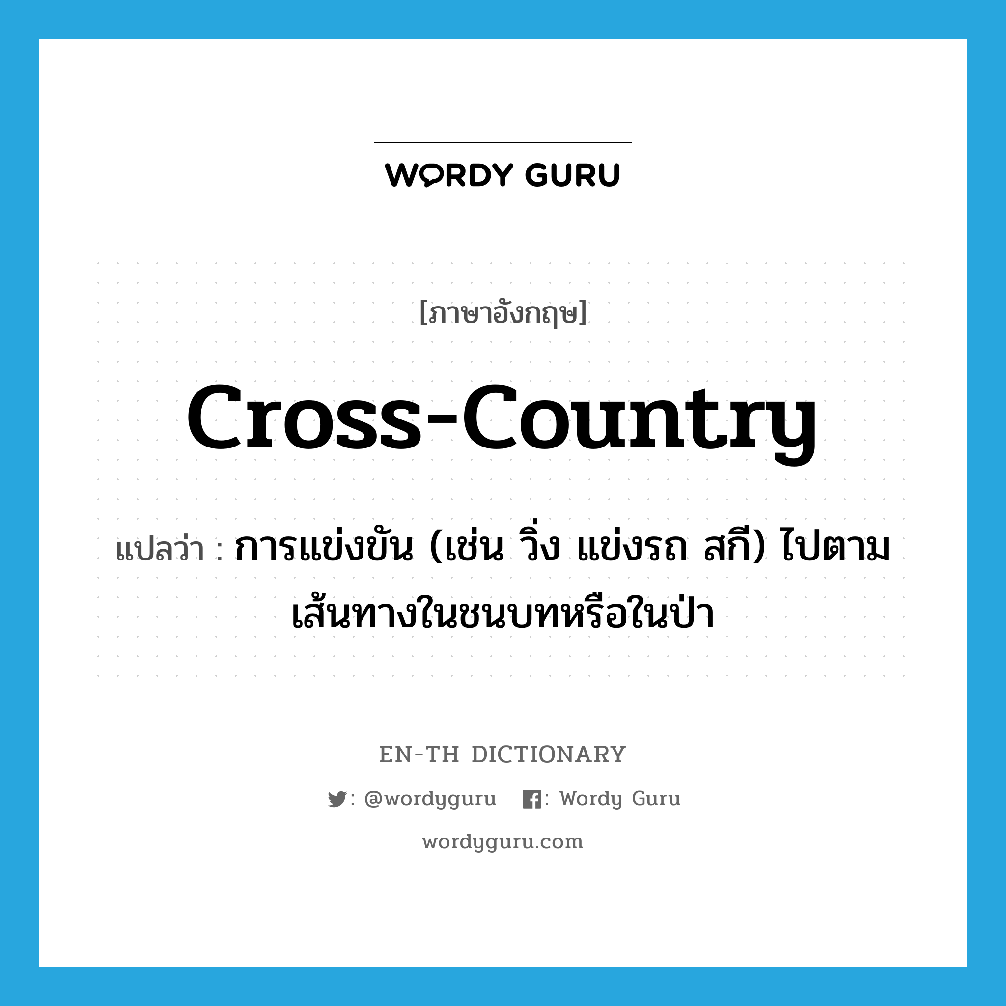 cross-country แปลว่า?, คำศัพท์ภาษาอังกฤษ cross-country แปลว่า การแข่งขัน (เช่น วิ่ง แข่งรถ สกี) ไปตามเส้นทางในชนบทหรือในป่า ประเภท N หมวด N