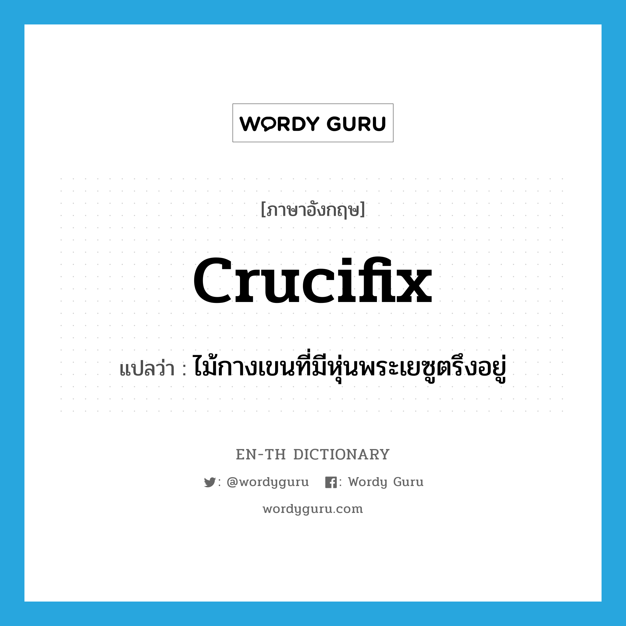 crucifix แปลว่า?, คำศัพท์ภาษาอังกฤษ crucifix แปลว่า ไม้กางเขนที่มีหุ่นพระเยซูตรึงอยู่ ประเภท N หมวด N