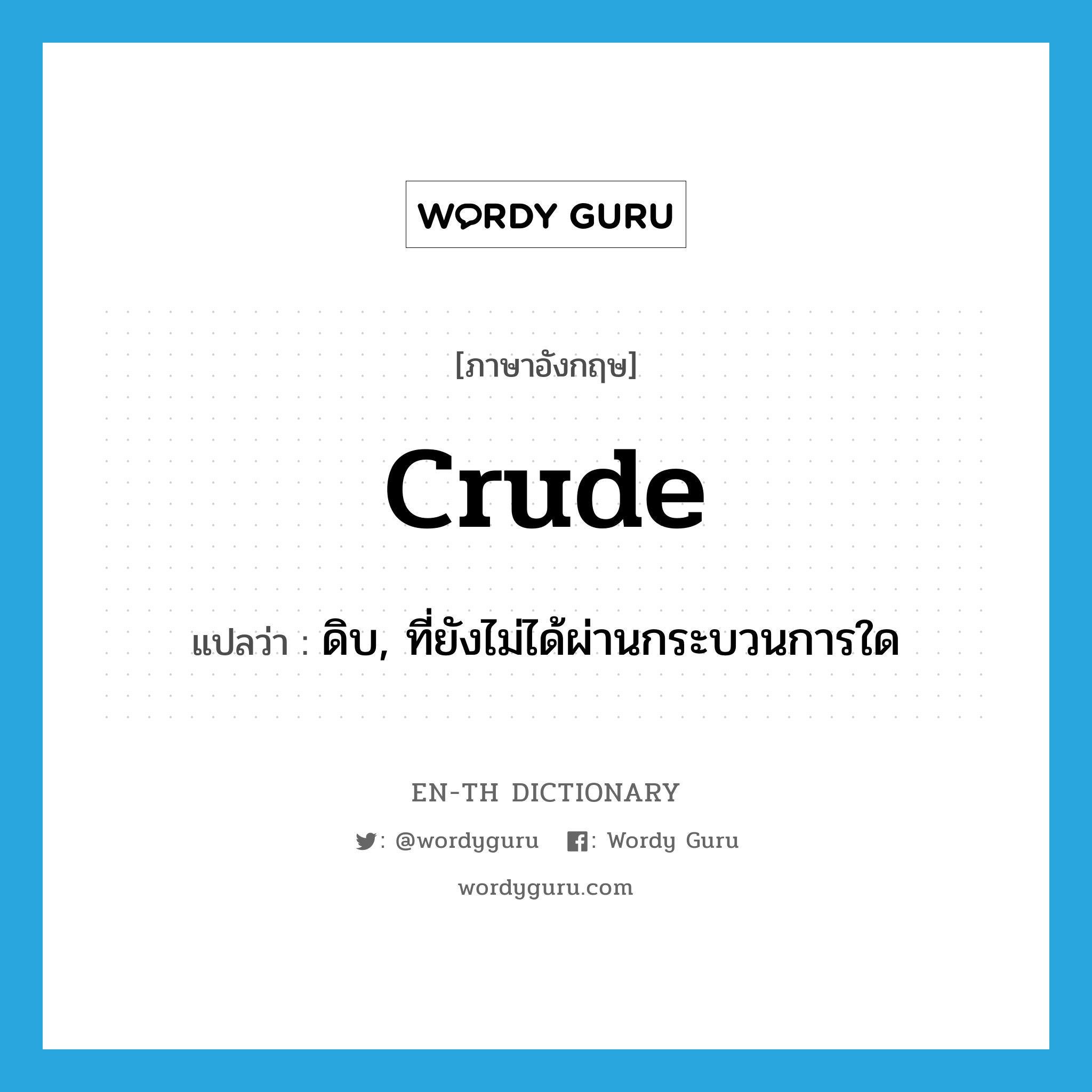 crude แปลว่า?, คำศัพท์ภาษาอังกฤษ crude แปลว่า ดิบ, ที่ยังไม่ได้ผ่านกระบวนการใด ประเภท ADJ หมวด ADJ