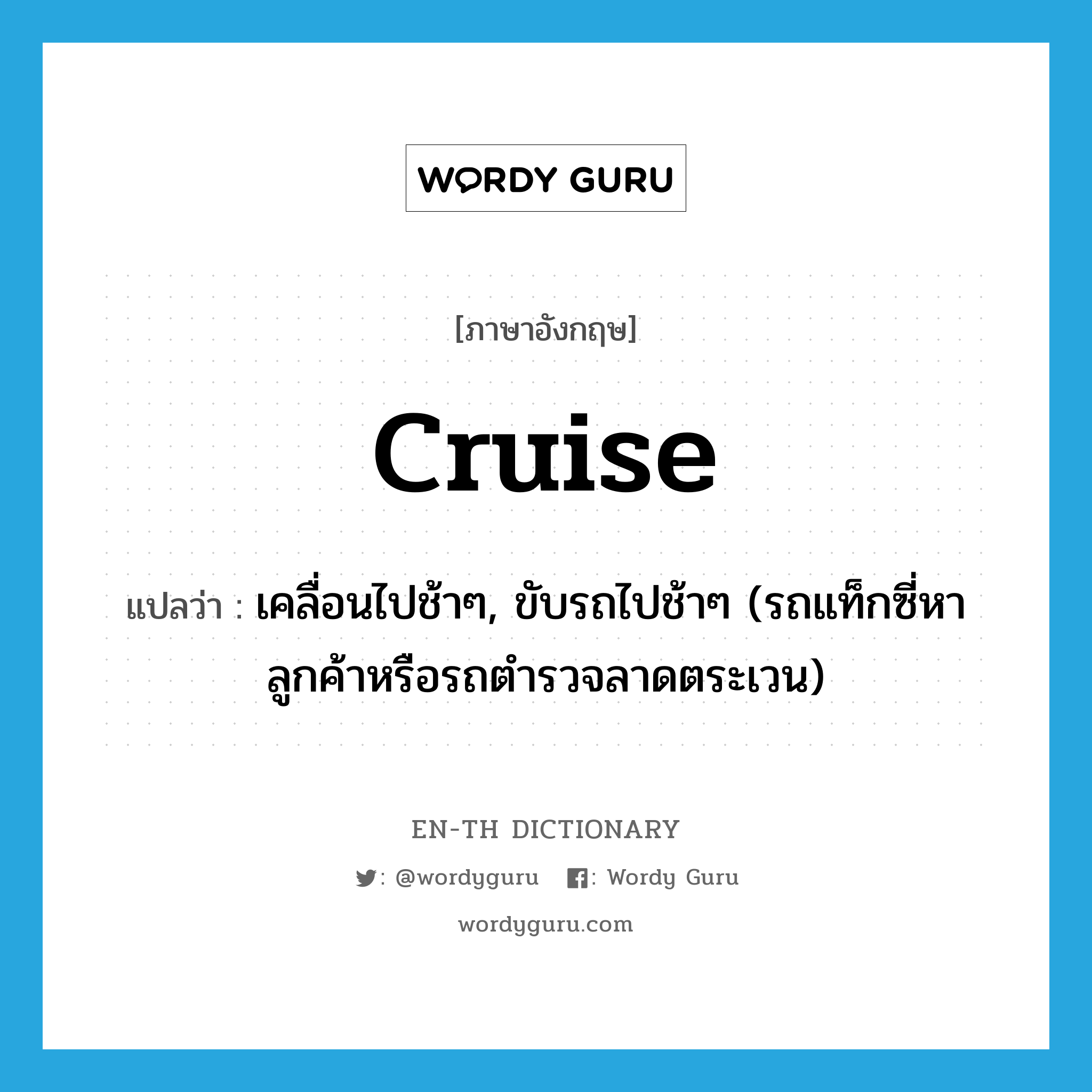 cruise แปลว่า?, คำศัพท์ภาษาอังกฤษ cruise แปลว่า เคลื่อนไปช้าๆ, ขับรถไปช้าๆ (รถแท็กซี่หาลูกค้าหรือรถตำรวจลาดตระเวน) ประเภท VT หมวด VT