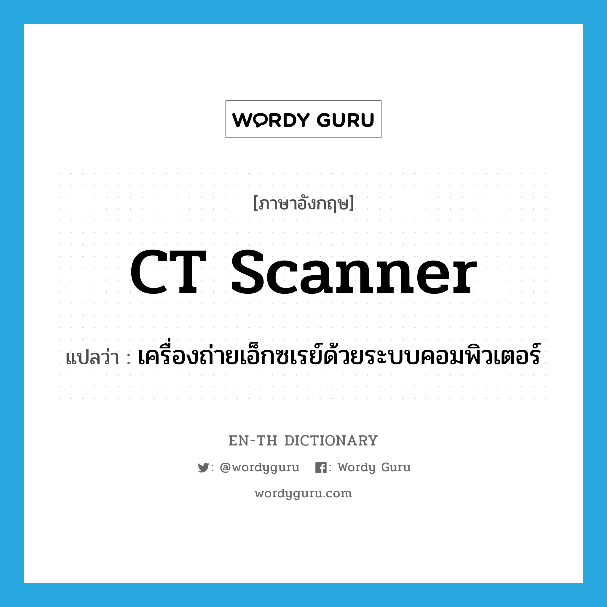 CT scanner แปลว่า?, คำศัพท์ภาษาอังกฤษ CT scanner แปลว่า เครื่องถ่ายเอ็กซเรย์ด้วยระบบคอมพิวเตอร์ ประเภท N หมวด N