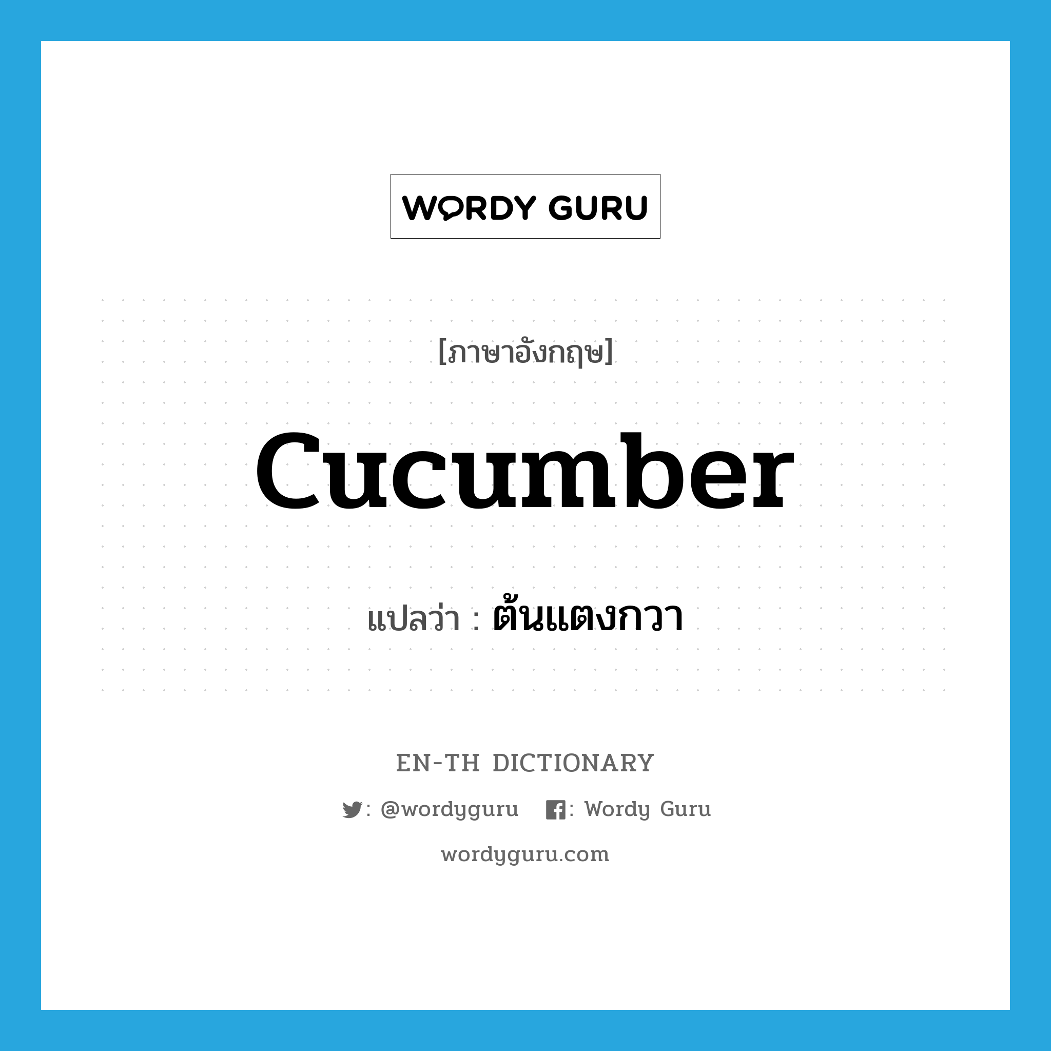 cucumber แปลว่า?, คำศัพท์ภาษาอังกฤษ cucumber แปลว่า ต้นแตงกวา ประเภท N หมวด N