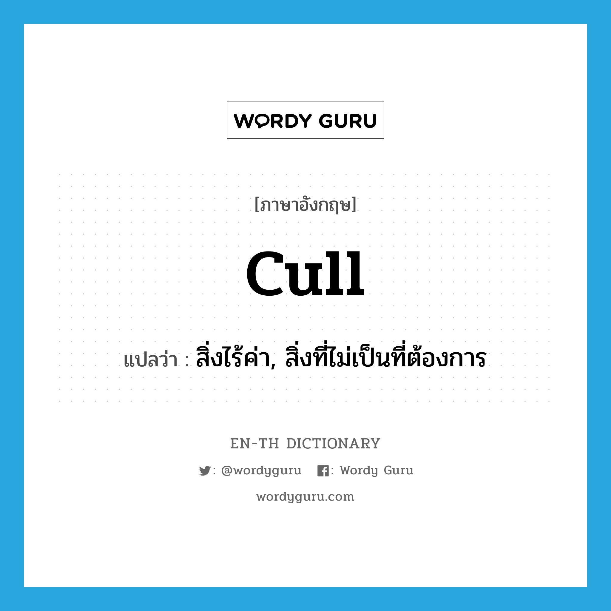 cull แปลว่า?, คำศัพท์ภาษาอังกฤษ cull แปลว่า สิ่งไร้ค่า, สิ่งที่ไม่เป็นที่ต้องการ ประเภท N หมวด N