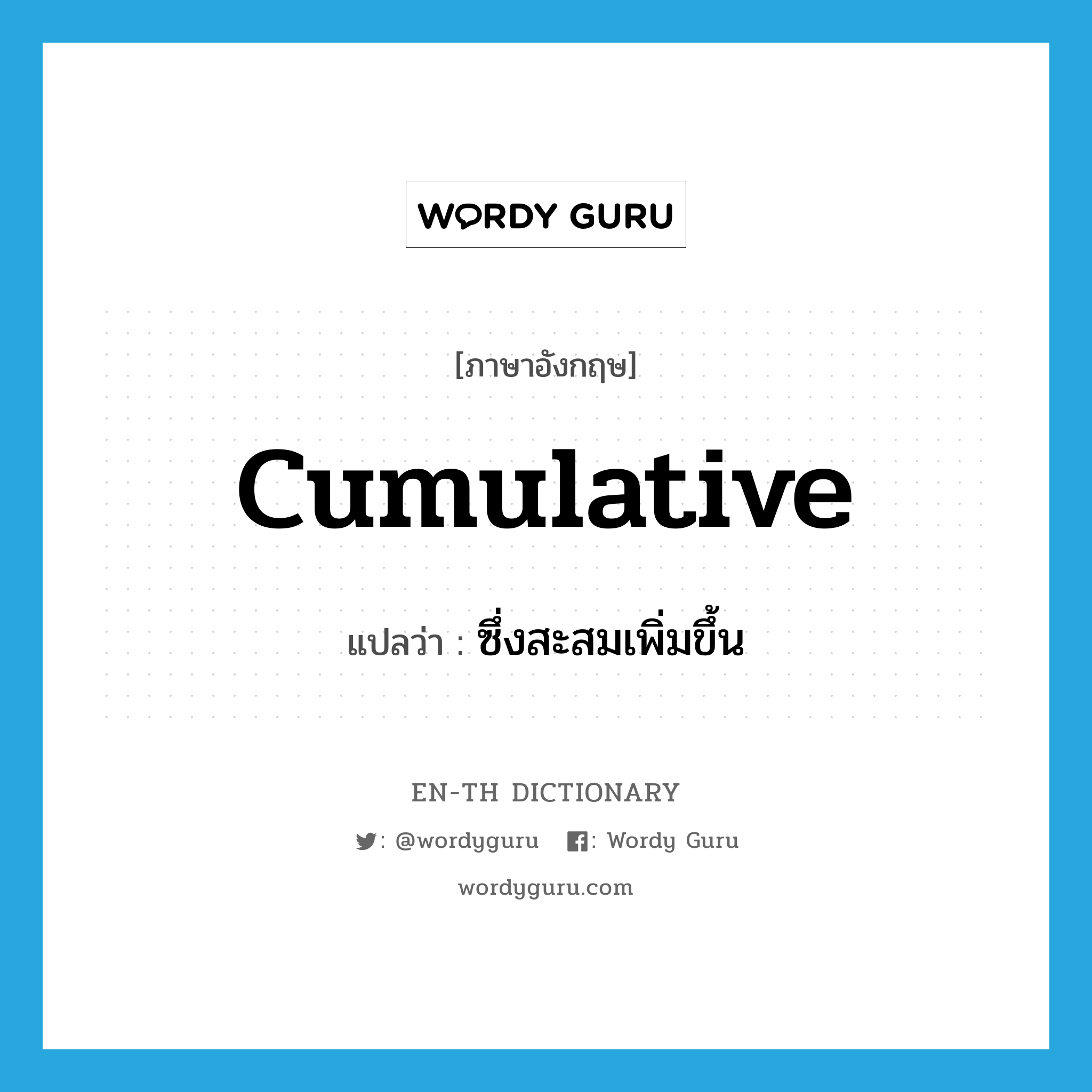 cumulative แปลว่า?, คำศัพท์ภาษาอังกฤษ cumulative แปลว่า ซึ่งสะสมเพิ่มขึ้น ประเภท ADJ หมวด ADJ