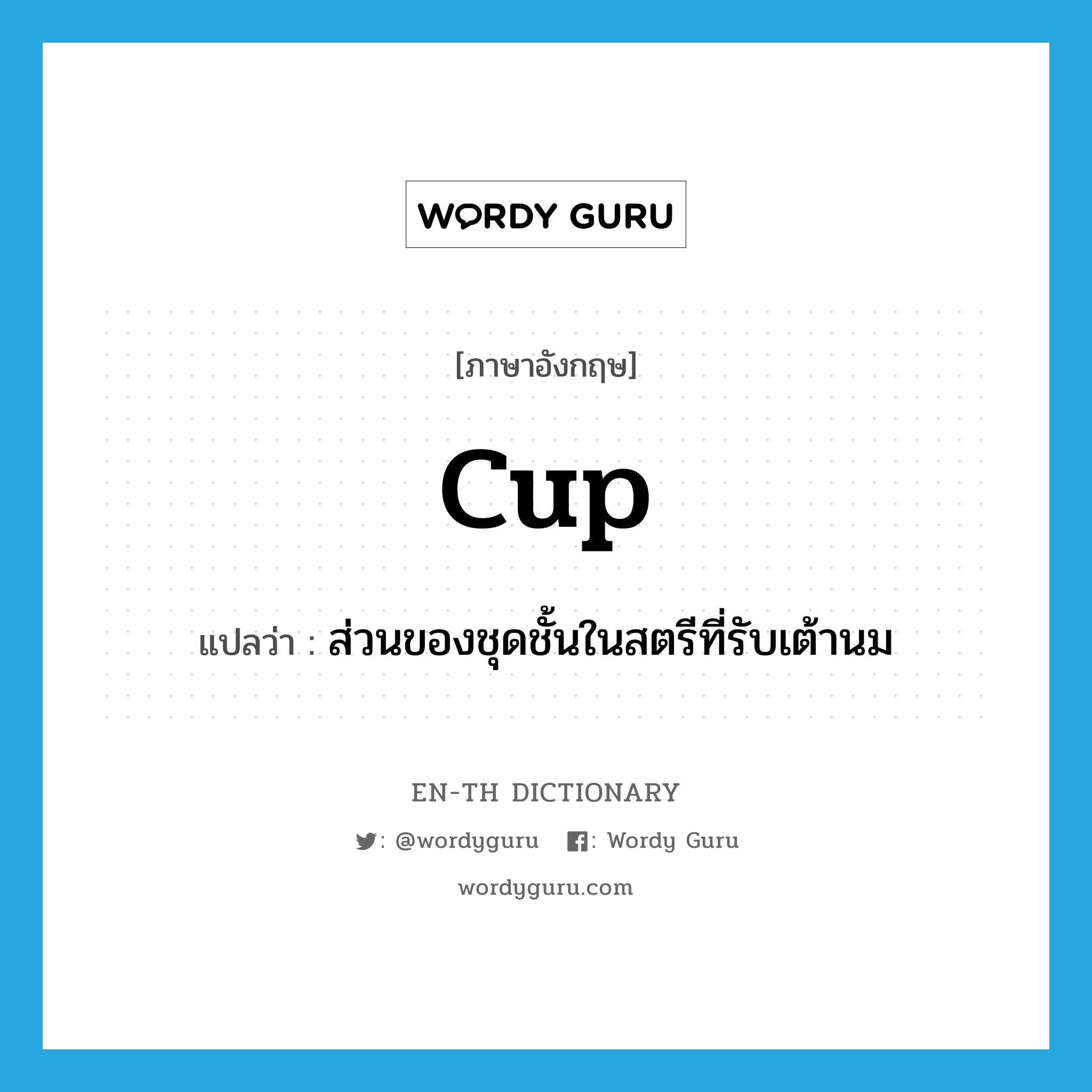 cup แปลว่า?, คำศัพท์ภาษาอังกฤษ cup แปลว่า ส่วนของชุดชั้นในสตรีที่รับเต้านม ประเภท N หมวด N