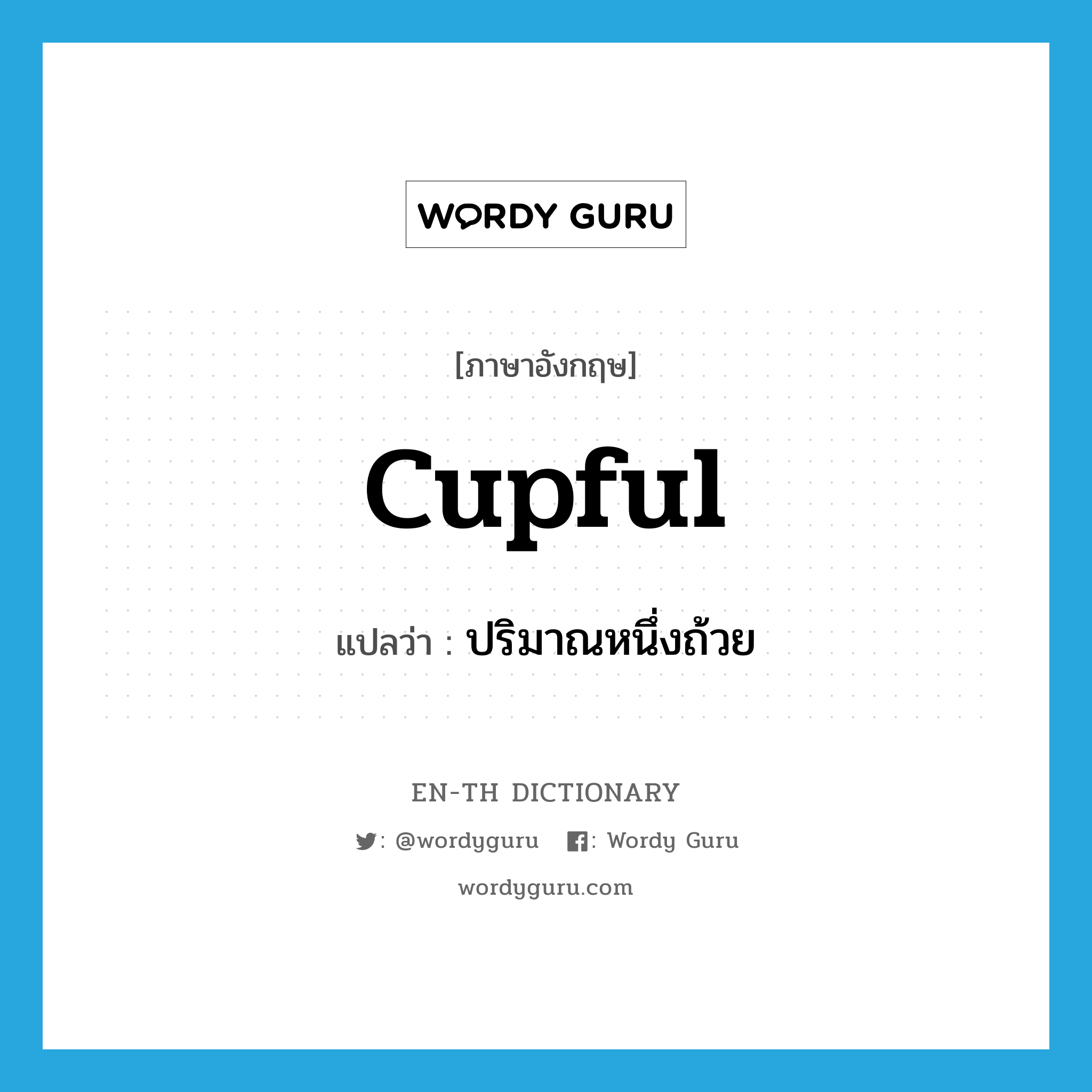 cupful แปลว่า?, คำศัพท์ภาษาอังกฤษ cupful แปลว่า ปริมาณหนึ่งถ้วย ประเภท N หมวด N