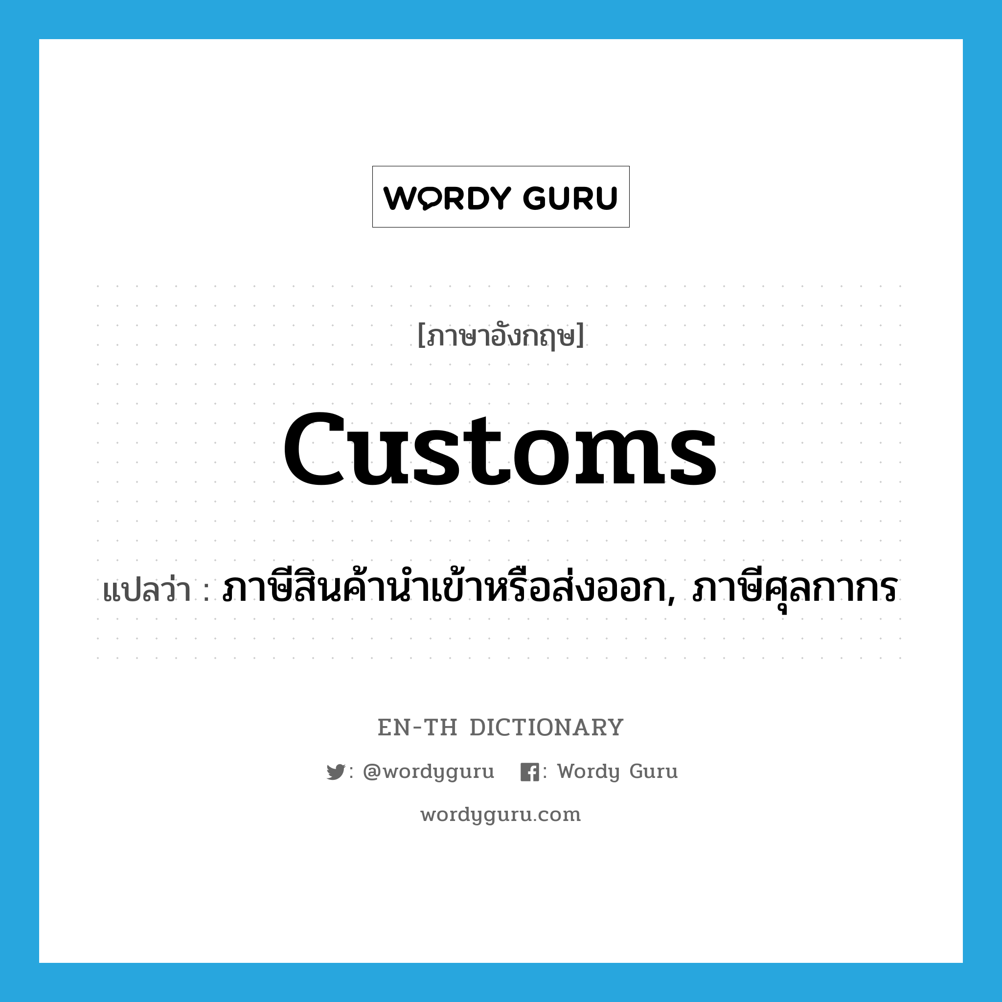 customs แปลว่า?, คำศัพท์ภาษาอังกฤษ customs แปลว่า ภาษีสินค้านำเข้าหรือส่งออก, ภาษีศุลกากร ประเภท N หมวด N