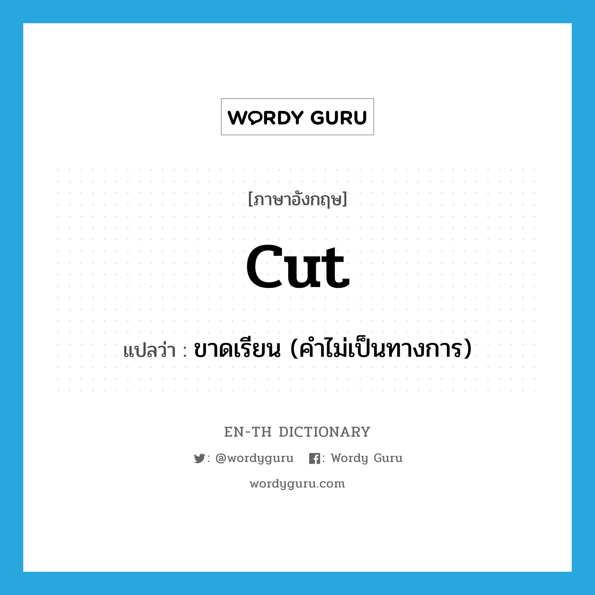 cut แปลว่า?, คำศัพท์ภาษาอังกฤษ cut แปลว่า ขาดเรียน (คำไม่เป็นทางการ) ประเภท VT หมวด VT