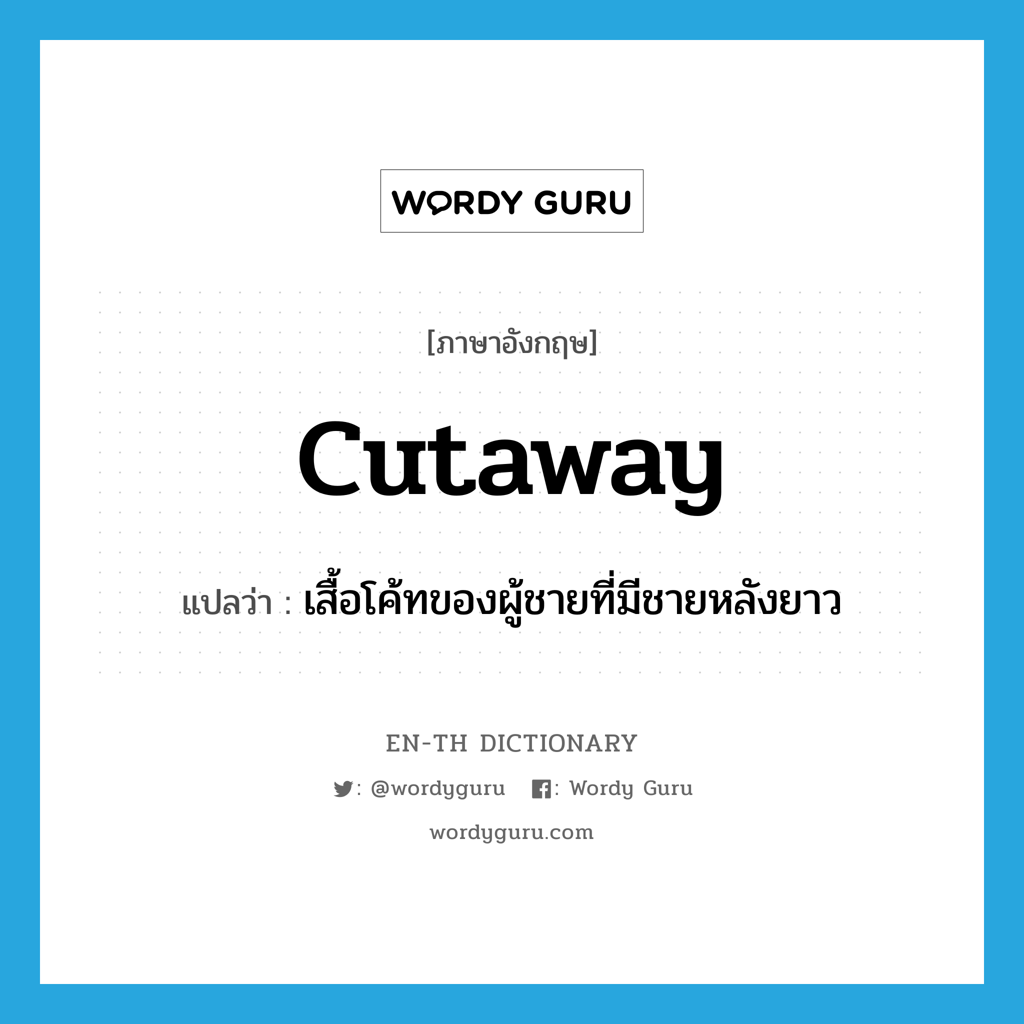 cutaway แปลว่า?, คำศัพท์ภาษาอังกฤษ cutaway แปลว่า เสื้อโค้ทของผู้ชายที่มีชายหลังยาว ประเภท N หมวด N