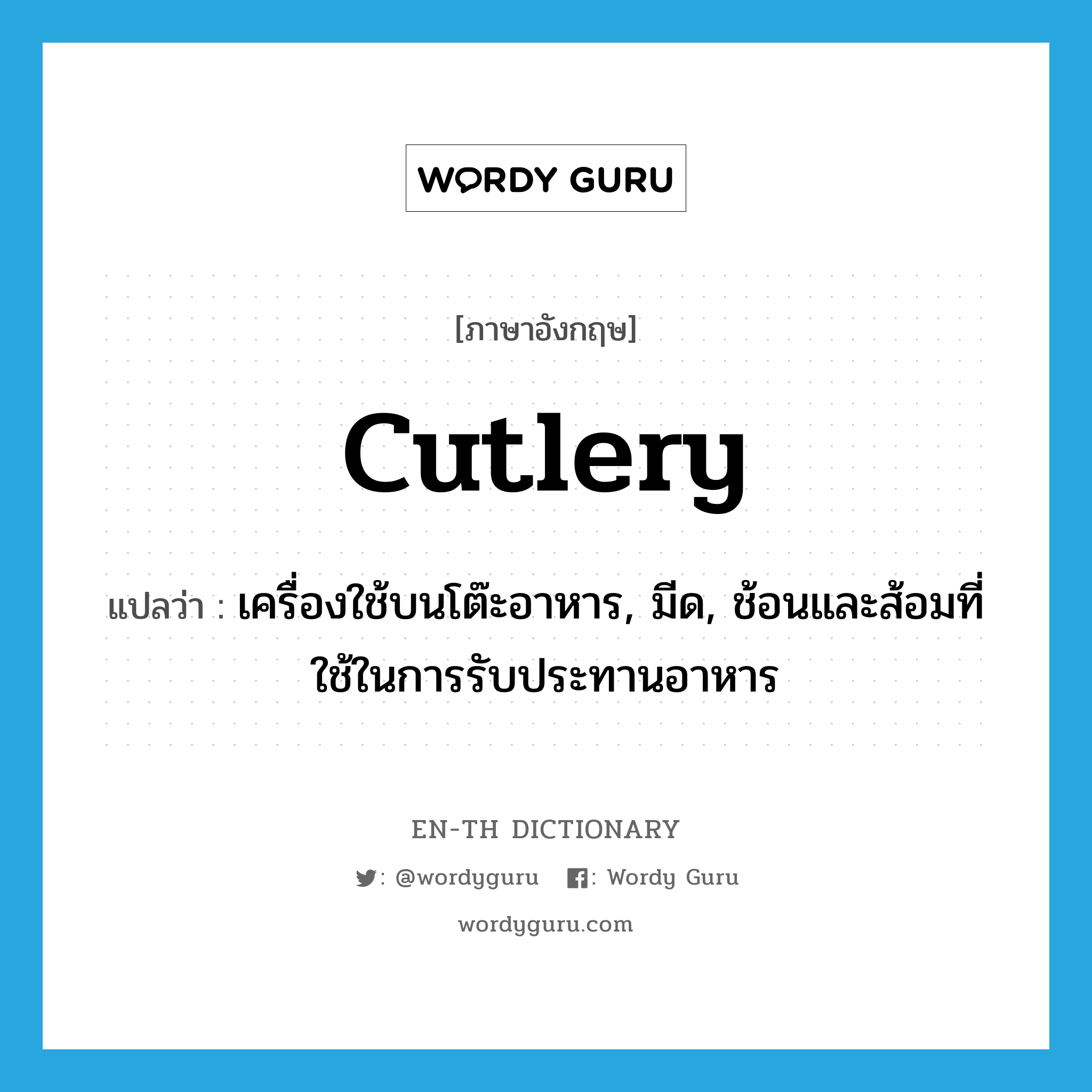 cutlery แปลว่า?, คำศัพท์ภาษาอังกฤษ cutlery แปลว่า เครื่องใช้บนโต๊ะอาหาร, มีด, ช้อนและส้อมที่ใช้ในการรับประทานอาหาร ประเภท N หมวด N