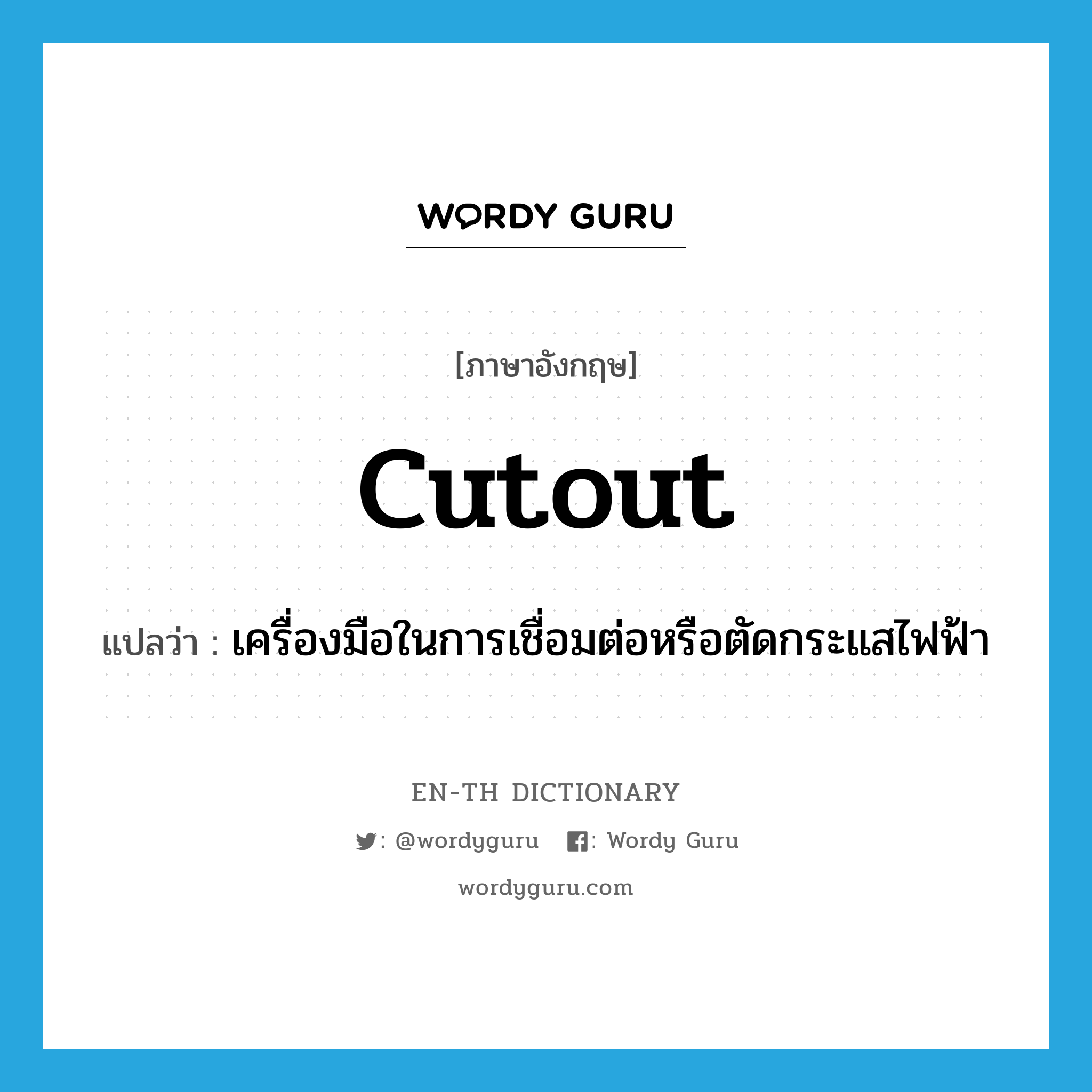 cutout แปลว่า?, คำศัพท์ภาษาอังกฤษ cutout แปลว่า เครื่องมือในการเชื่อมต่อหรือตัดกระแสไฟฟ้า ประเภท N หมวด N