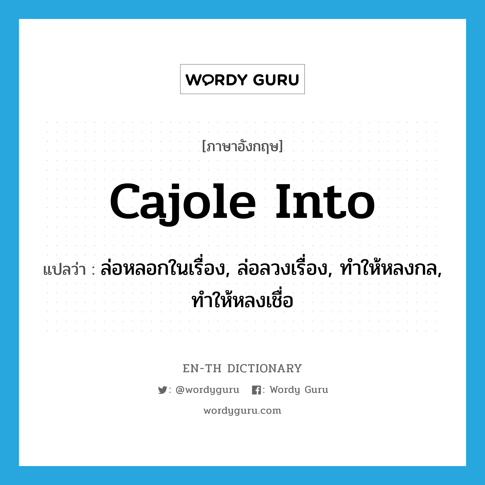 cajole into แปลว่า?, คำศัพท์ภาษาอังกฤษ cajole into แปลว่า ล่อหลอกในเรื่อง, ล่อลวงเรื่อง, ทำให้หลงกล, ทำให้หลงเชื่อ ประเภท PHRV หมวด PHRV