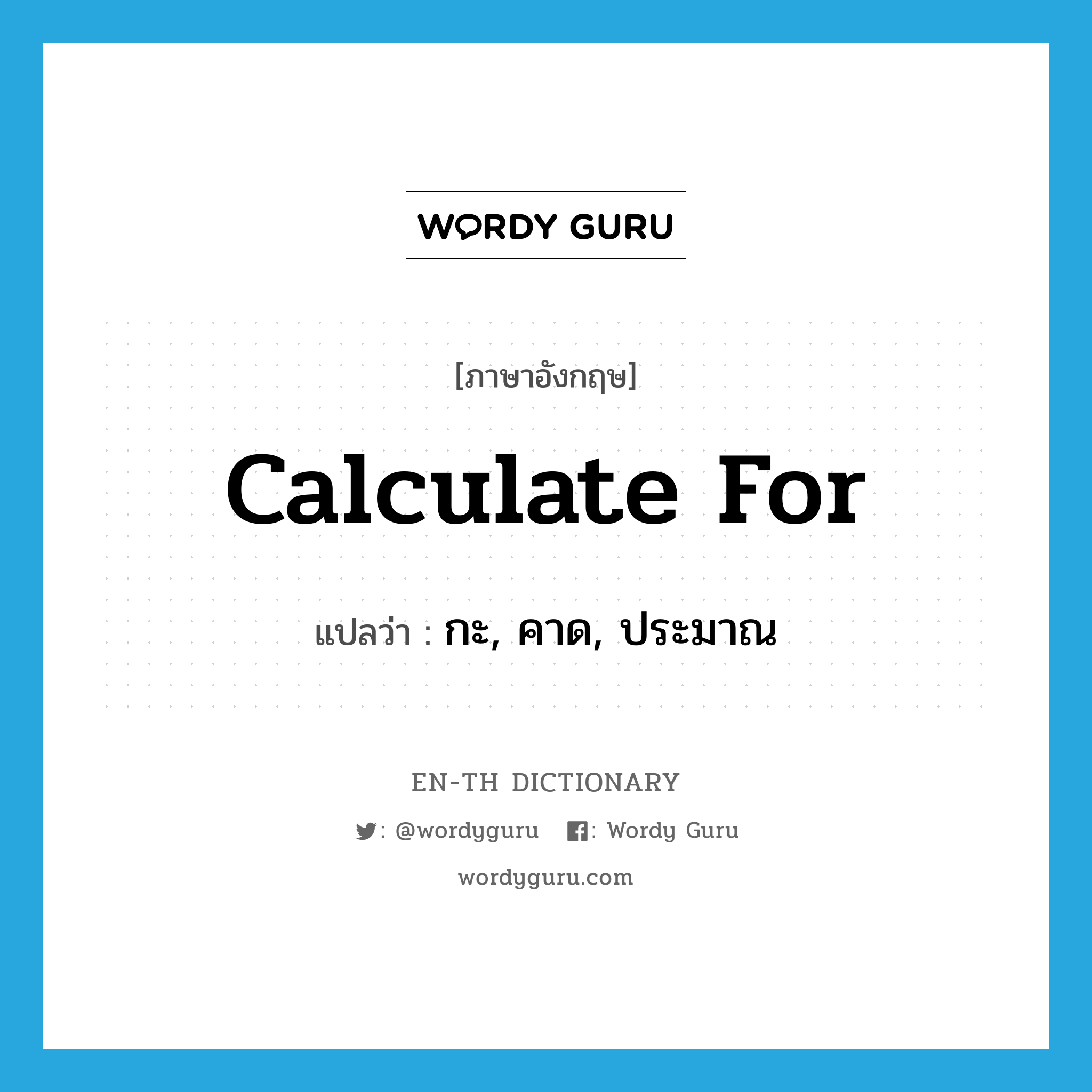 calculate for แปลว่า?, คำศัพท์ภาษาอังกฤษ calculate for แปลว่า กะ, คาด, ประมาณ ประเภท PHRV หมวด PHRV