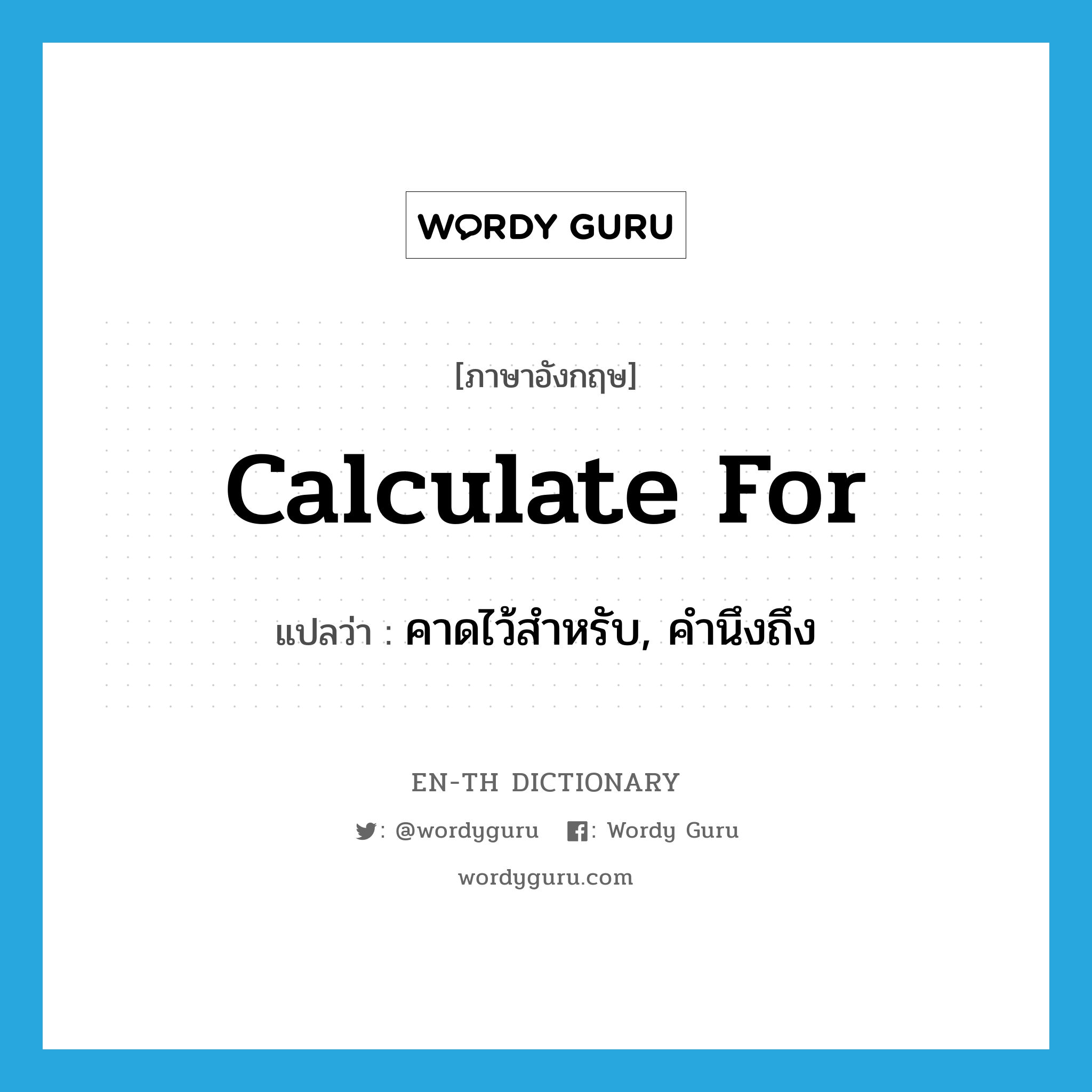 calculate for แปลว่า?, คำศัพท์ภาษาอังกฤษ calculate for แปลว่า คาดไว้สำหรับ, คำนึงถึง ประเภท PHRV หมวด PHRV