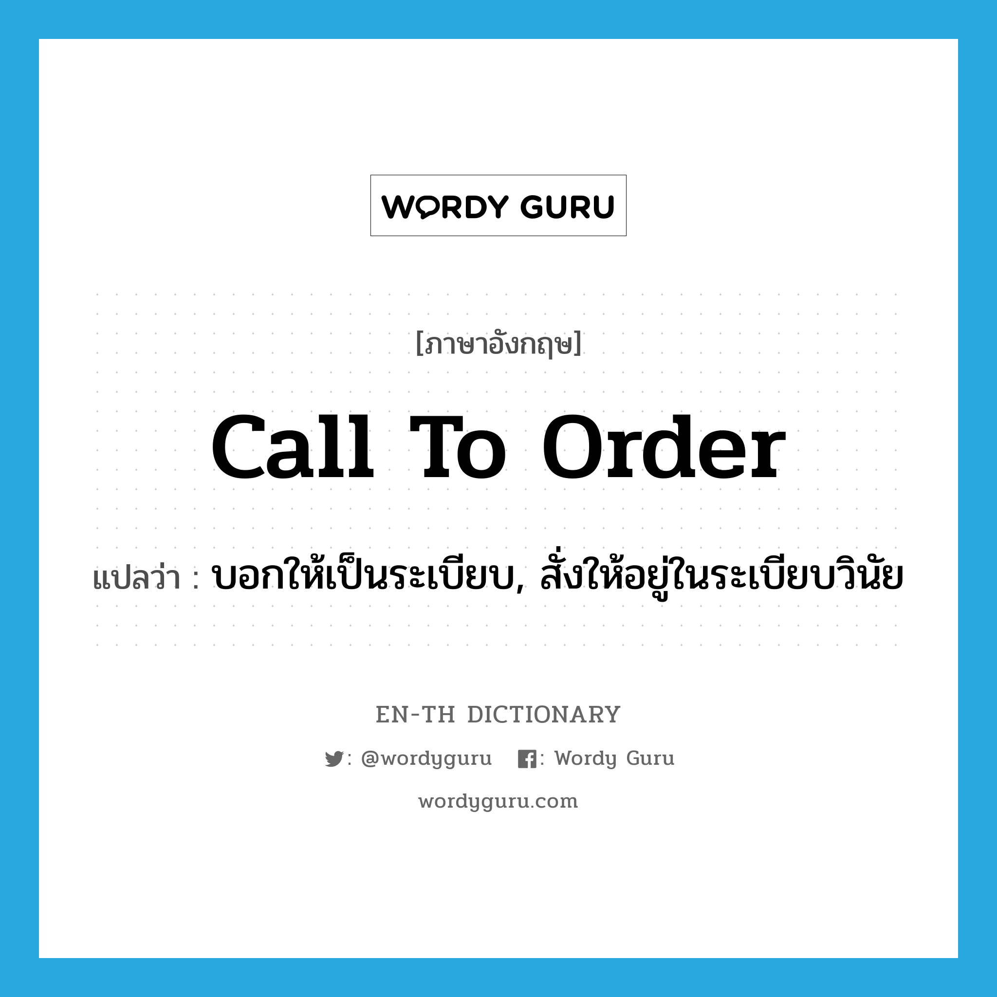 call to order แปลว่า?, คำศัพท์ภาษาอังกฤษ call to order แปลว่า บอกให้เป็นระเบียบ, สั่งให้อยู่ในระเบียบวินัย ประเภท IDM หมวด IDM