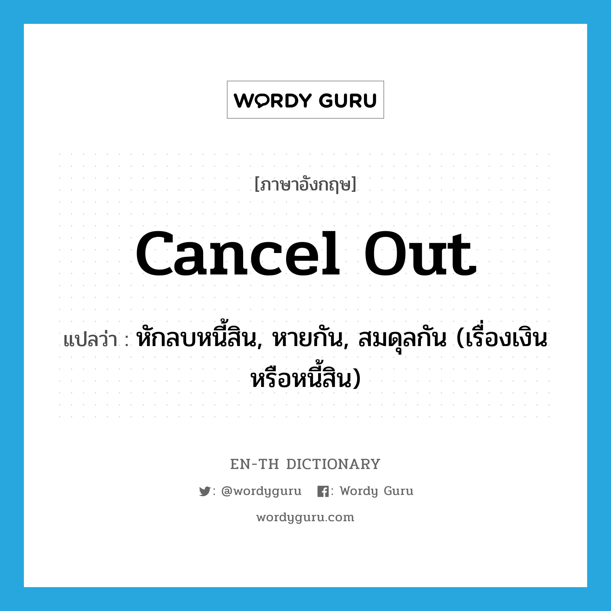 cancel out แปลว่า?, คำศัพท์ภาษาอังกฤษ cancel out แปลว่า หักลบหนี้สิน, หายกัน, สมดุลกัน (เรื่องเงินหรือหนี้สิน) ประเภท PHRV หมวด PHRV