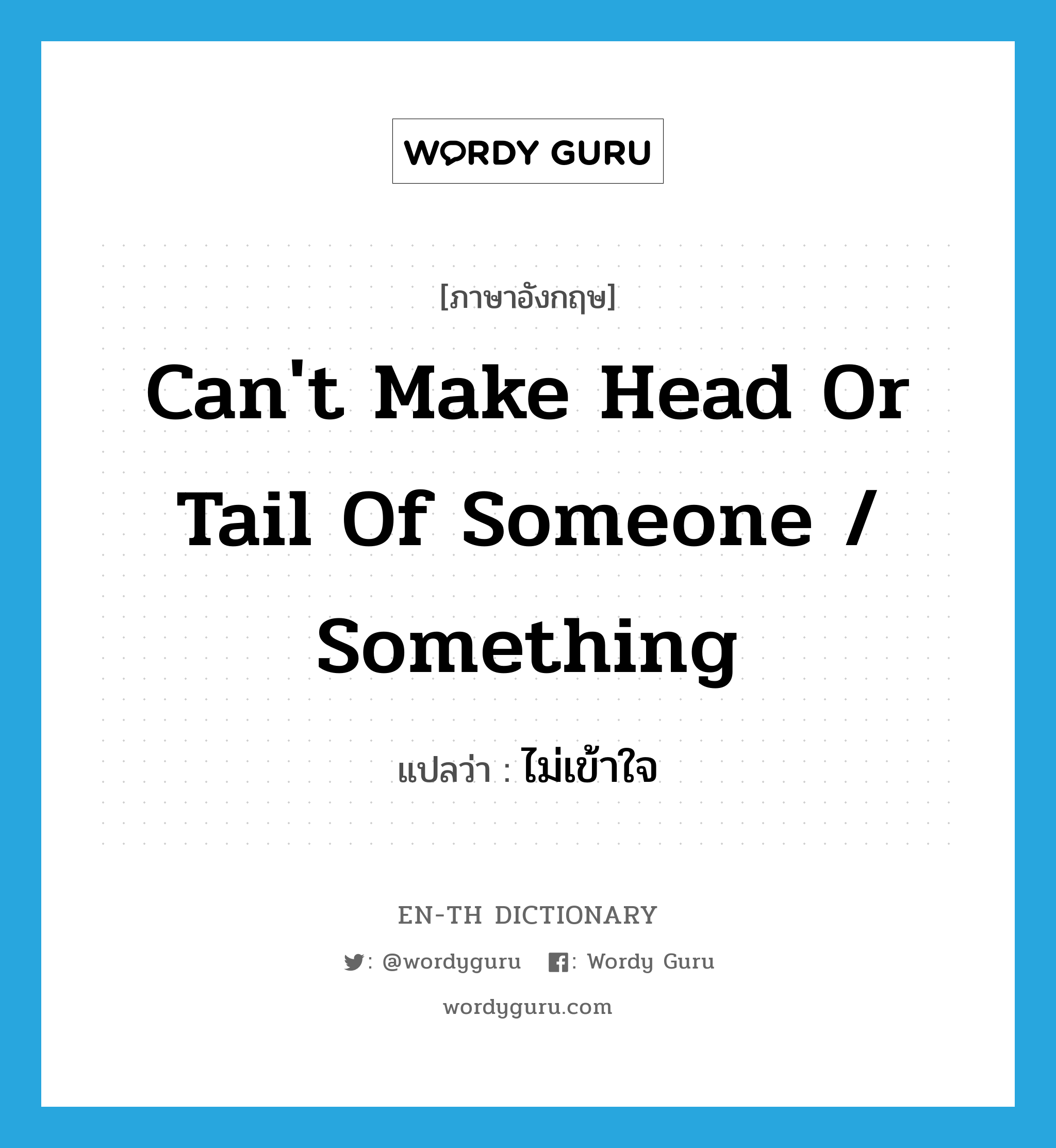 can&#39;t make head or tail of someone / something แปลว่า?, คำศัพท์ภาษาอังกฤษ can&#39;t make head or tail of someone / something แปลว่า ไม่เข้าใจ ประเภท IDM หมวด IDM