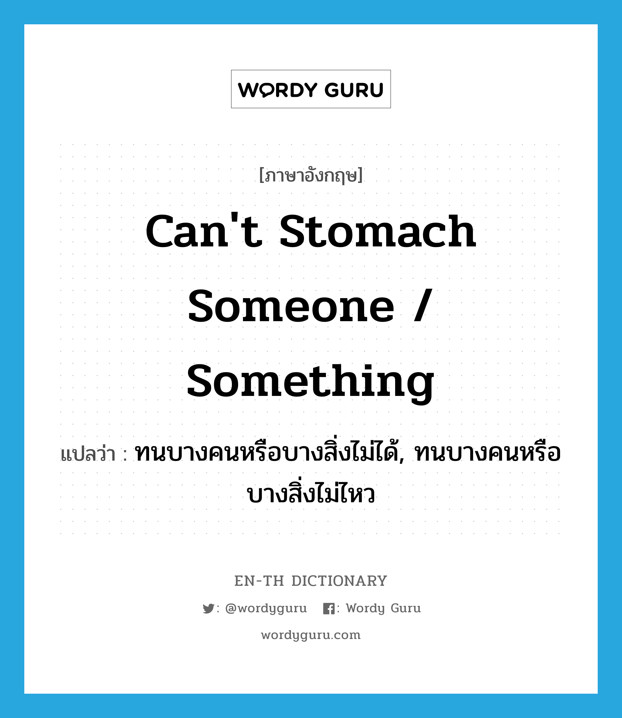 can&#39;t stomach someone / something แปลว่า?, คำศัพท์ภาษาอังกฤษ can&#39;t stomach someone / something แปลว่า ทนบางคนหรือบางสิ่งไม่ได้, ทนบางคนหรือบางสิ่งไม่ไหว ประเภท IDM หมวด IDM