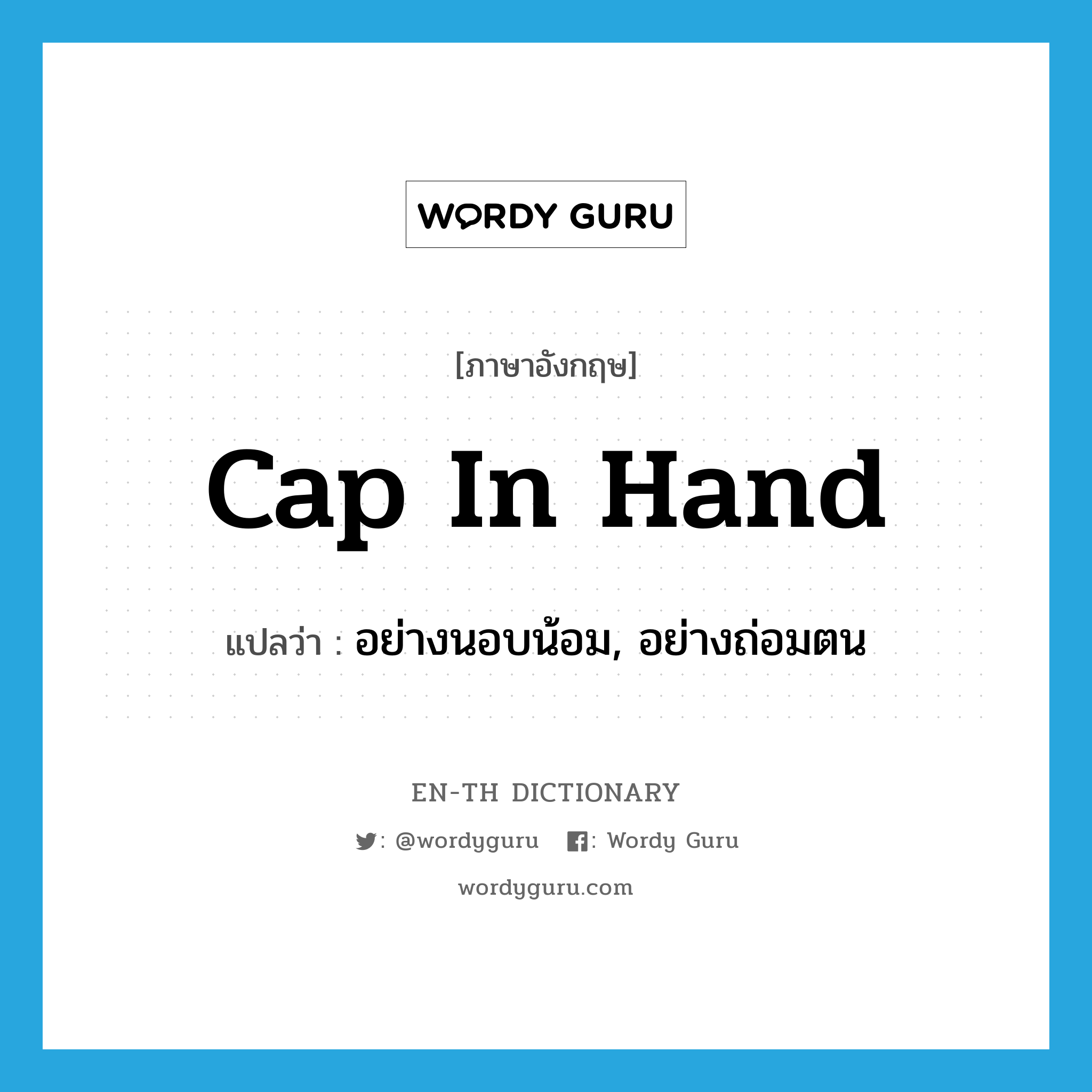 cap in hand แปลว่า?, คำศัพท์ภาษาอังกฤษ cap in hand แปลว่า อย่างนอบน้อม, อย่างถ่อมตน ประเภท IDM หมวด IDM