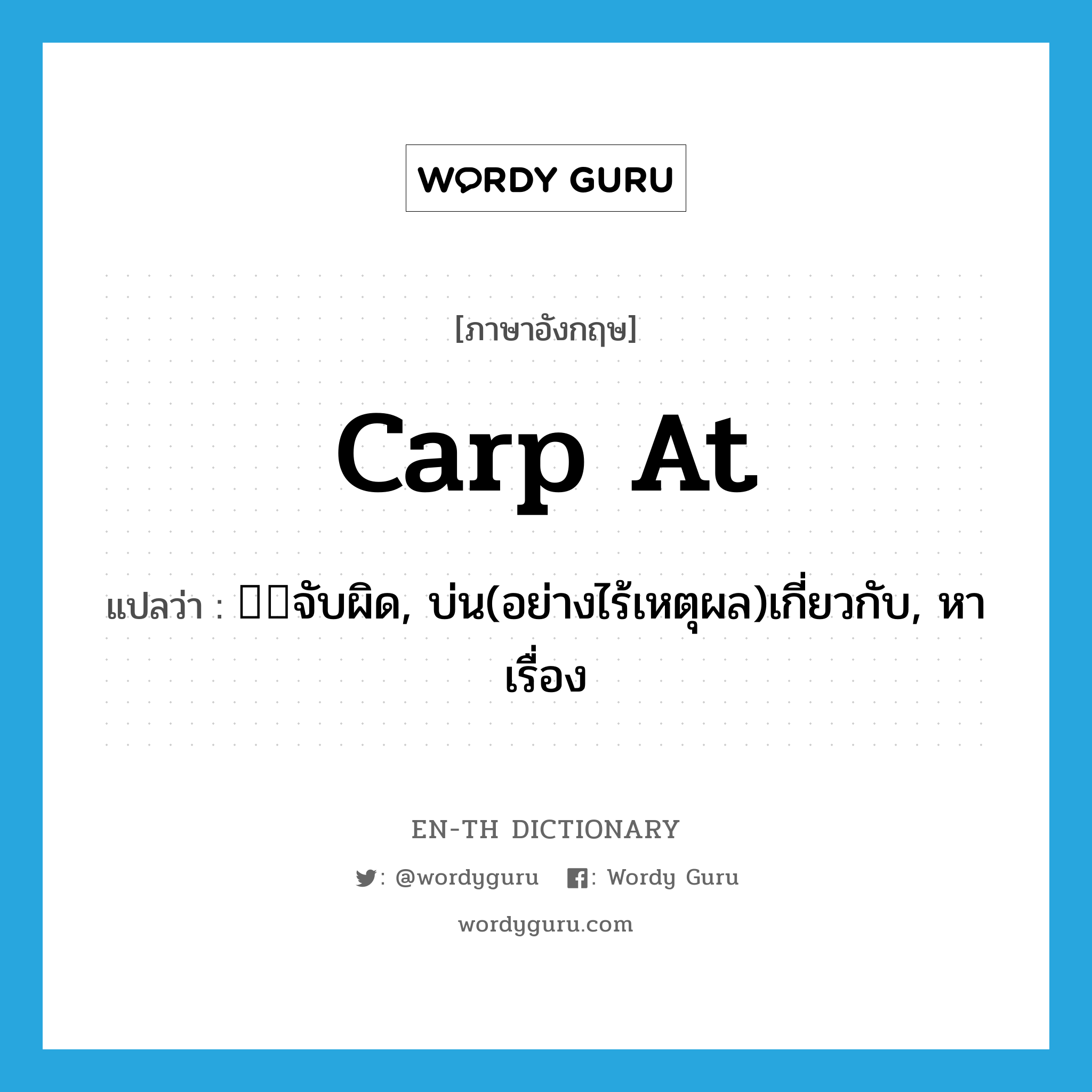 carp at แปลว่า?, คำศัพท์ภาษาอังกฤษ carp at แปลว่า จับผิด, บ่น(อย่างไร้เหตุผล)เกี่ยวกับ, หาเรื่อง ประเภท PHRV หมวด PHRV