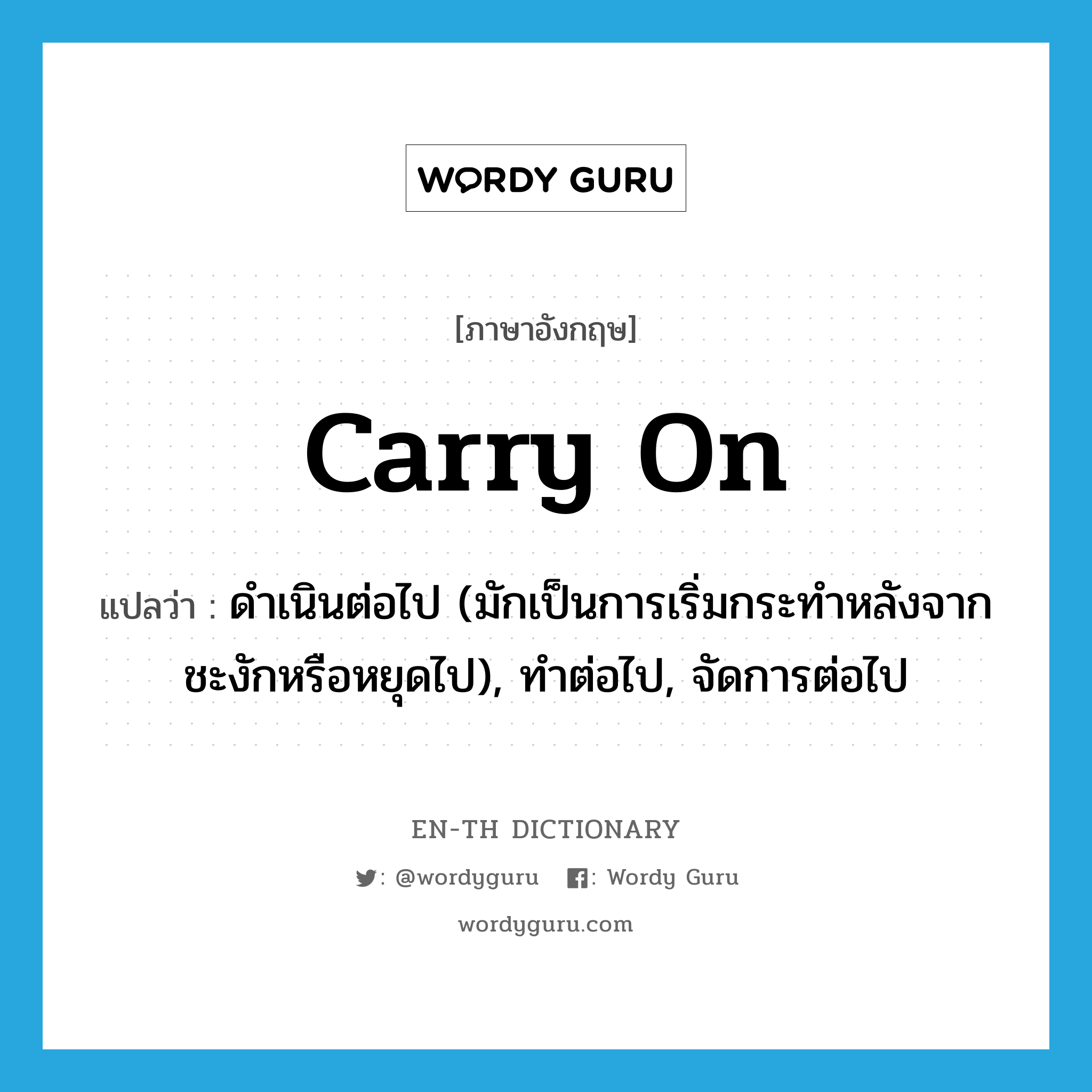 carry on แปลว่า?, คำศัพท์ภาษาอังกฤษ carry on แปลว่า ดำเนินต่อไป (มักเป็นการเริ่มกระทำหลังจากชะงักหรือหยุดไป), ทำต่อไป, จัดการต่อไป ประเภท PHRV หมวด PHRV