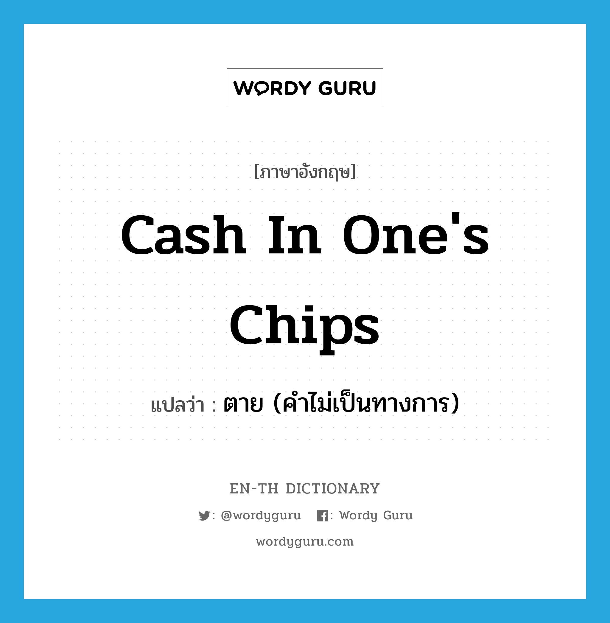 cash in one&#39;s chips แปลว่า?, คำศัพท์ภาษาอังกฤษ cash in one&#39;s chips แปลว่า ตาย (คำไม่เป็นทางการ) ประเภท SL หมวด SL