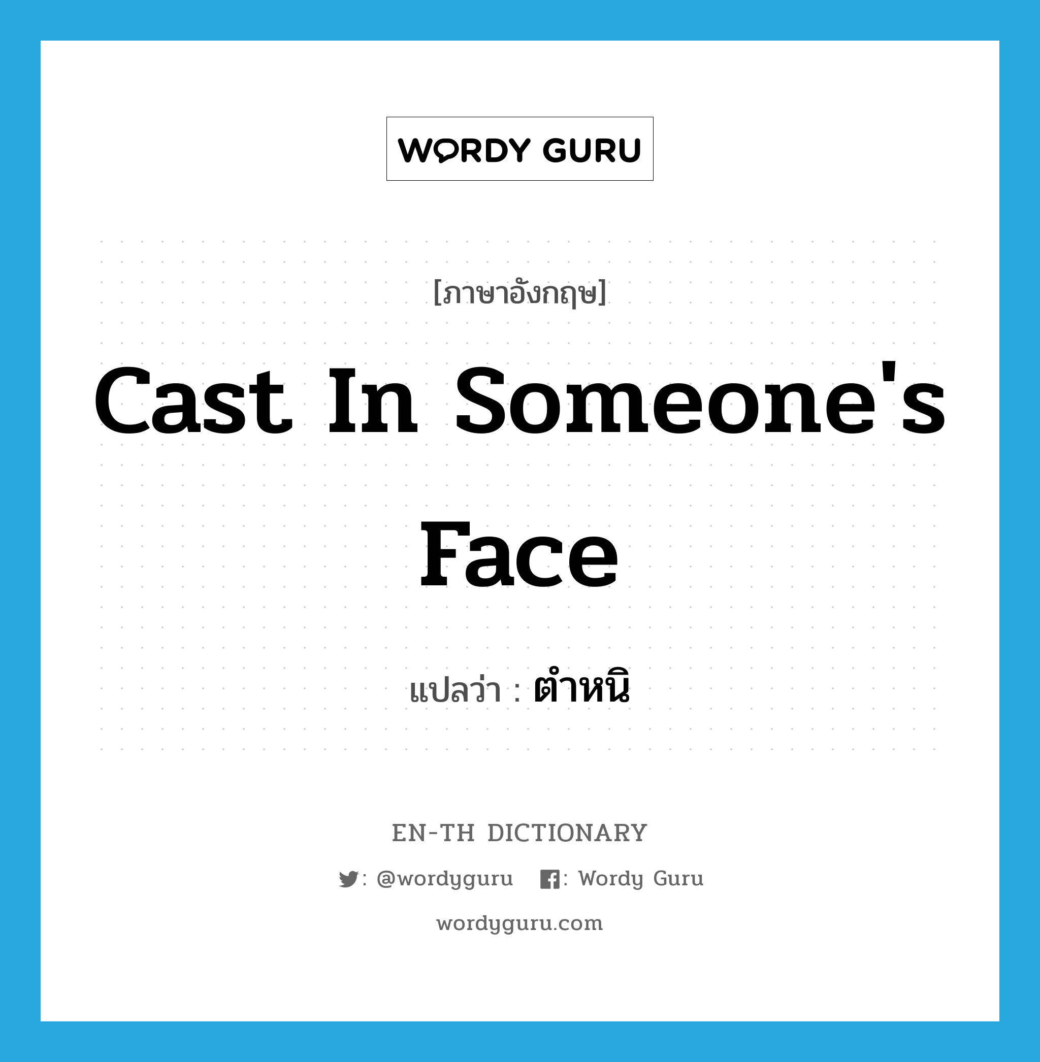 cast in someone&#39;s face แปลว่า?, คำศัพท์ภาษาอังกฤษ cast in someone&#39;s face แปลว่า ตำหนิ ประเภท IDM หมวด IDM