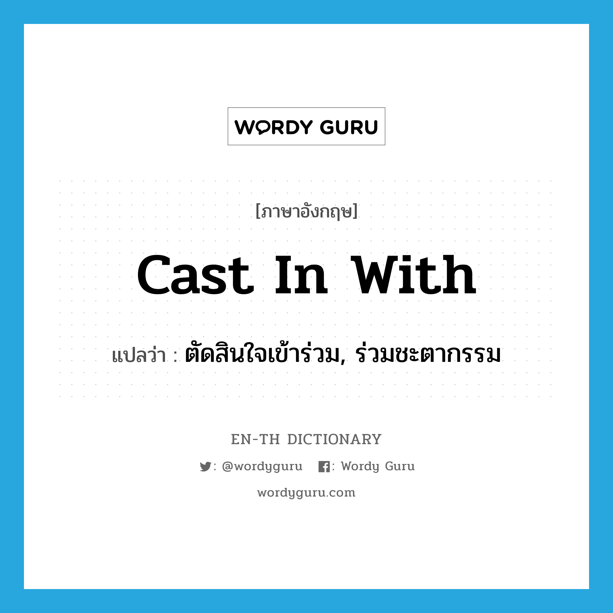 cast in with แปลว่า?, คำศัพท์ภาษาอังกฤษ cast in with แปลว่า ตัดสินใจเข้าร่วม, ร่วมชะตากรรม ประเภท PHRV หมวด PHRV