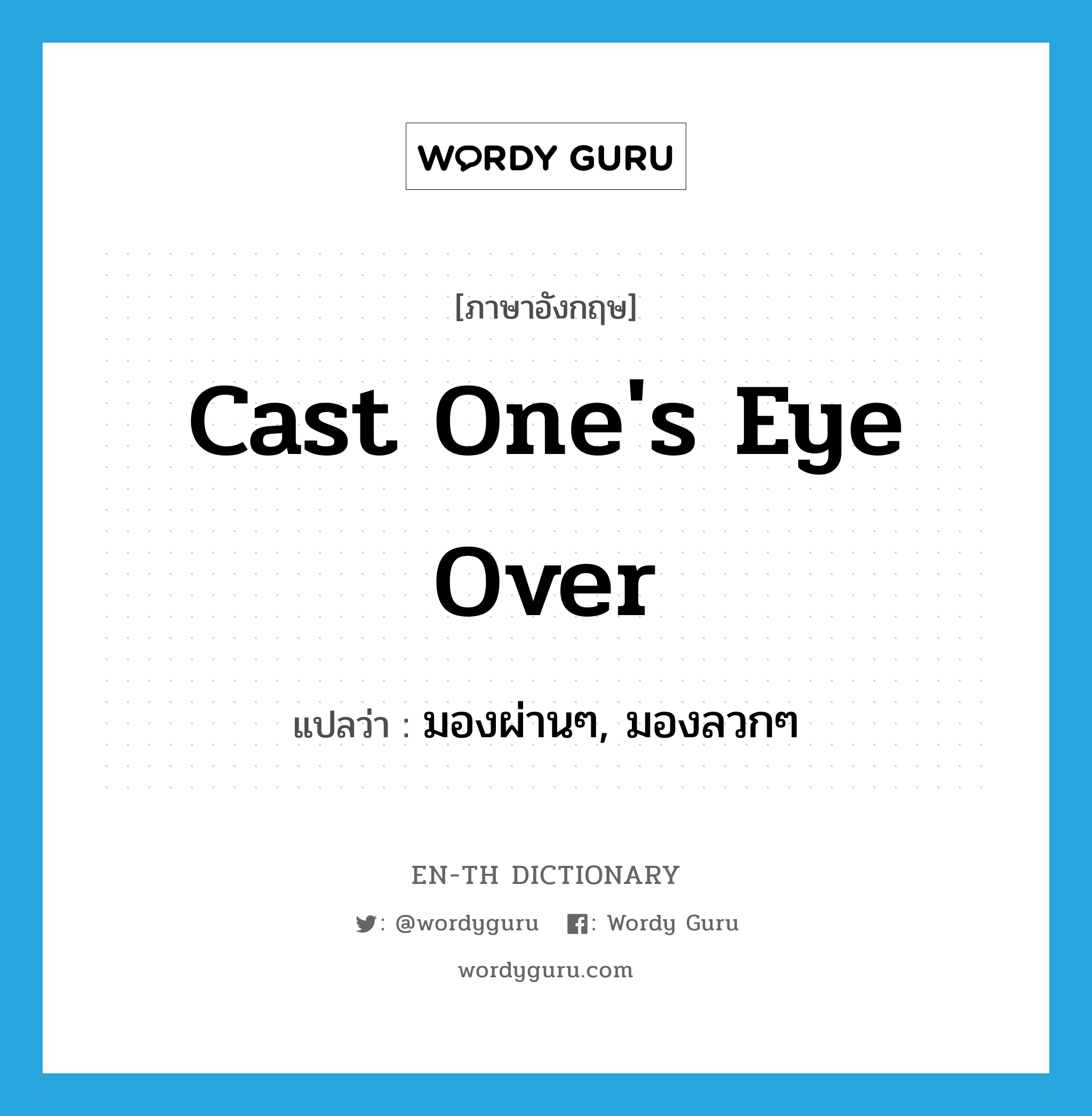 cast one&#39;s eye over แปลว่า?, คำศัพท์ภาษาอังกฤษ cast one&#39;s eye over แปลว่า มองผ่านๆ, มองลวกๆ ประเภท IDM หมวด IDM