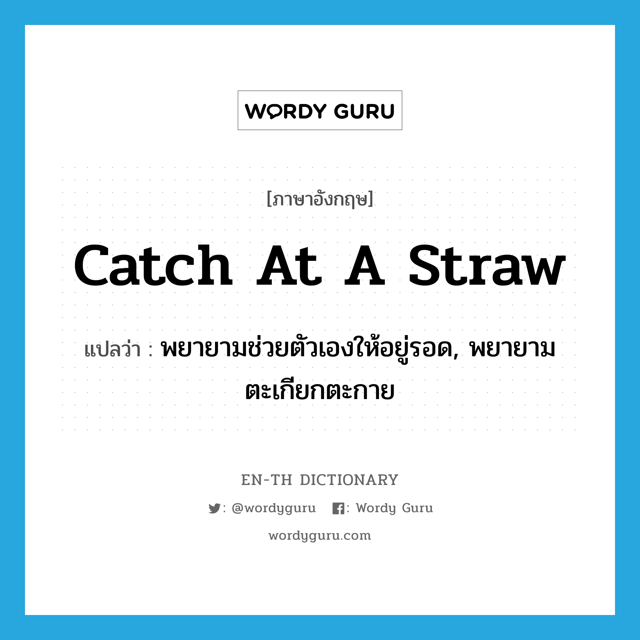 catch at a straw แปลว่า?, คำศัพท์ภาษาอังกฤษ catch at a straw แปลว่า พยายามช่วยตัวเองให้อยู่รอด, พยายามตะเกียกตะกาย ประเภท PHRV หมวด PHRV