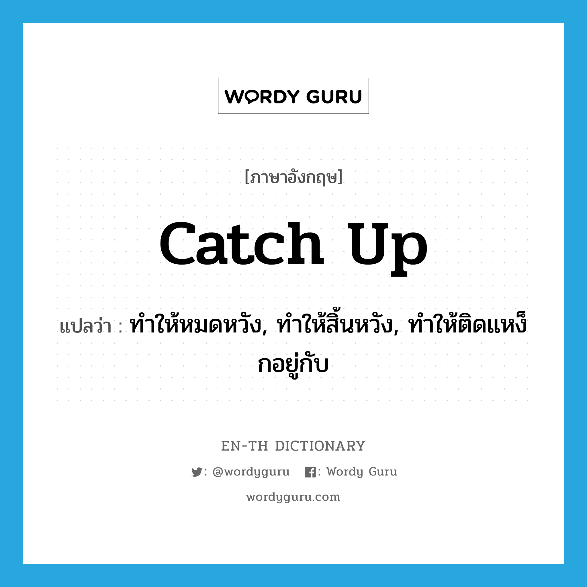 catch up แปลว่า?, คำศัพท์ภาษาอังกฤษ catch up แปลว่า ทำให้หมดหวัง, ทำให้สิ้นหวัง, ทำให้ติดแหง็กอยู่กับ ประเภท PHRV หมวด PHRV