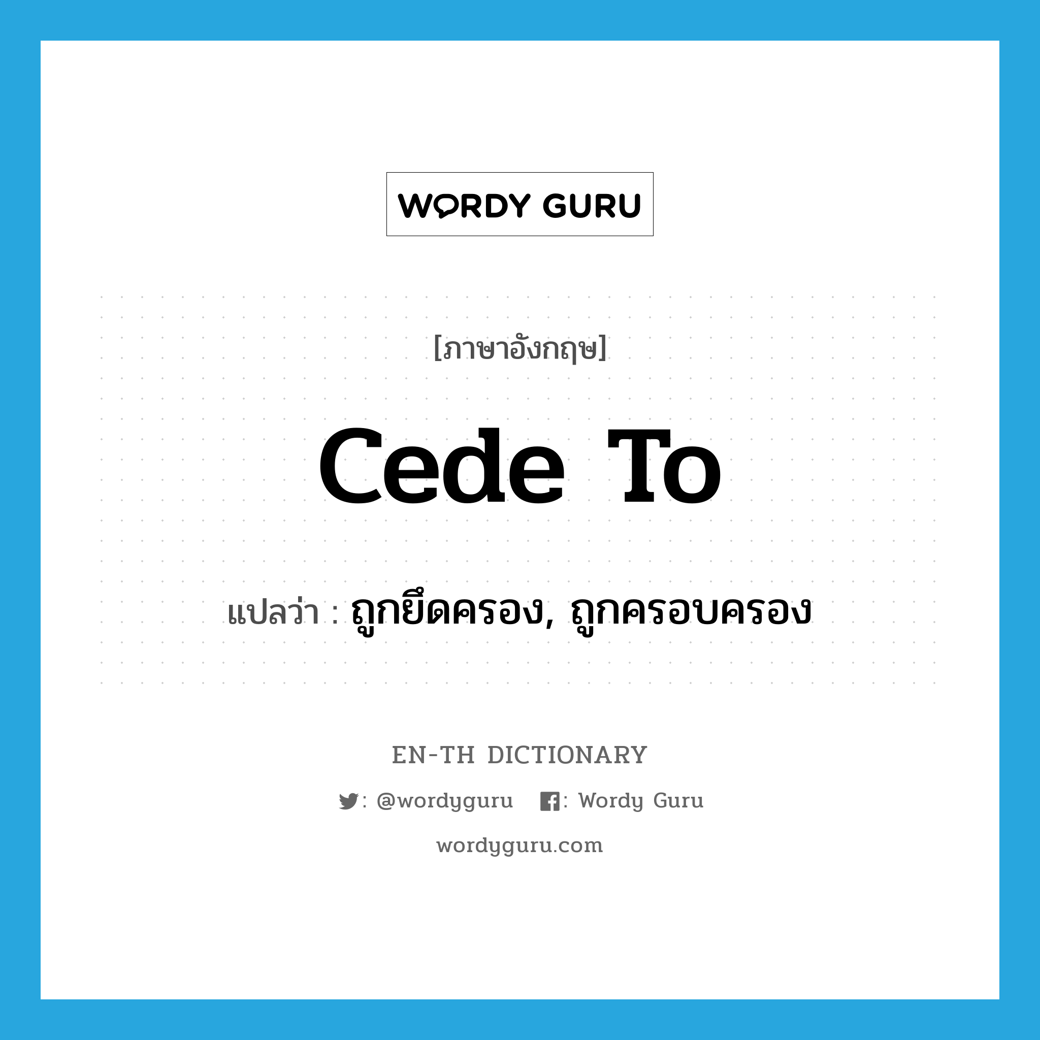 cede to แปลว่า?, คำศัพท์ภาษาอังกฤษ cede to แปลว่า ถูกยึดครอง, ถูกครอบครอง ประเภท PHRV หมวด PHRV